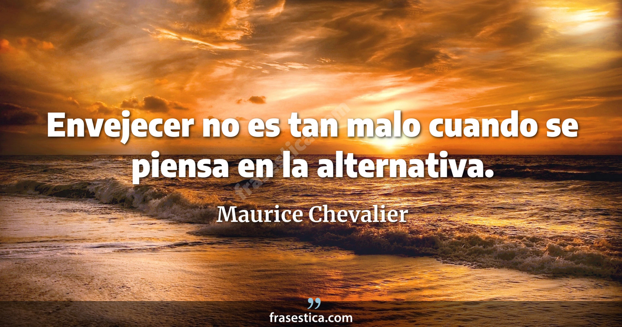 Envejecer no es tan malo cuando se piensa en la alternativa. - Maurice Chevalier