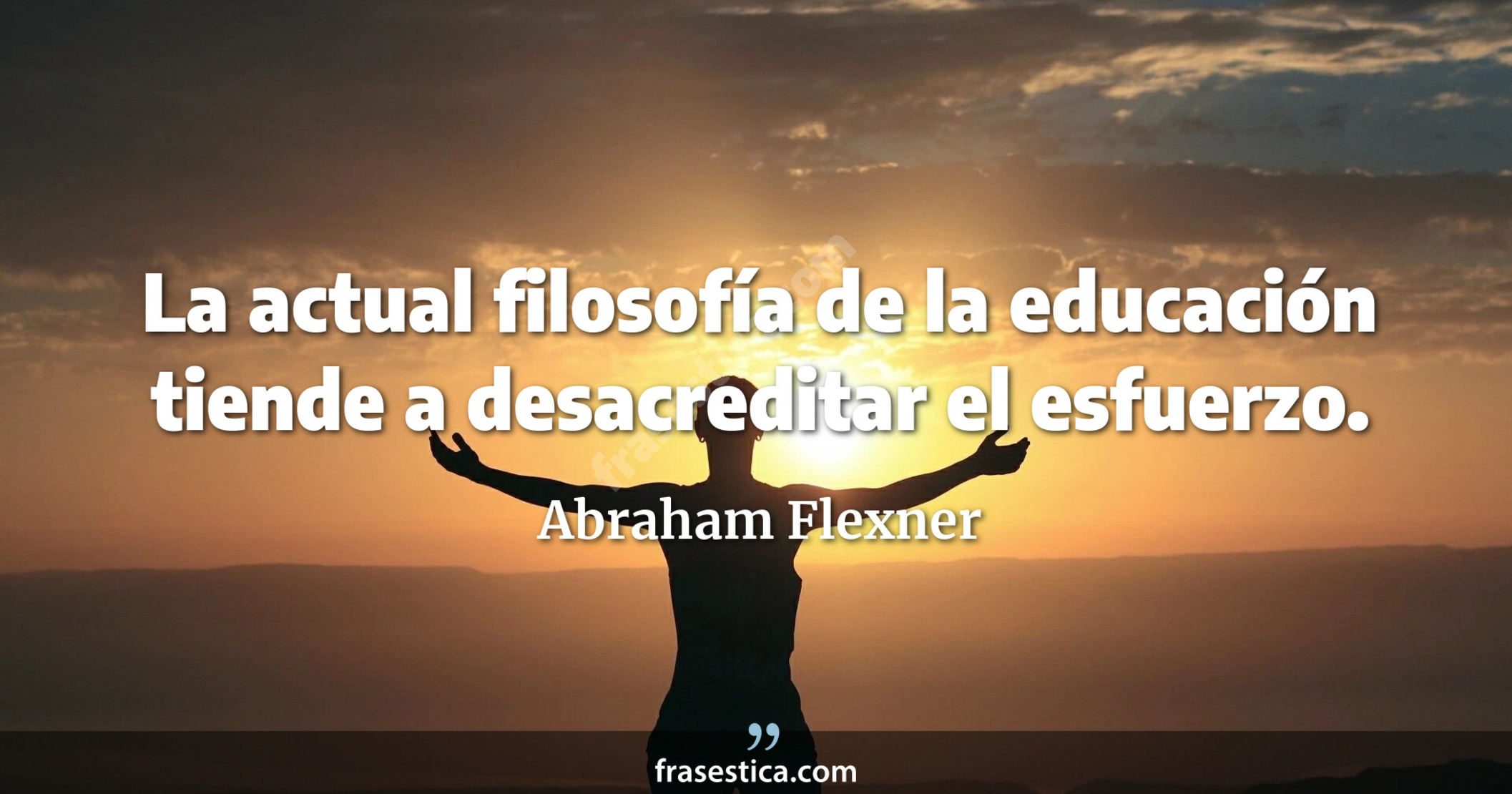 La actual filosofía de la educación tiende a desacreditar el esfuerzo. - Abraham Flexner