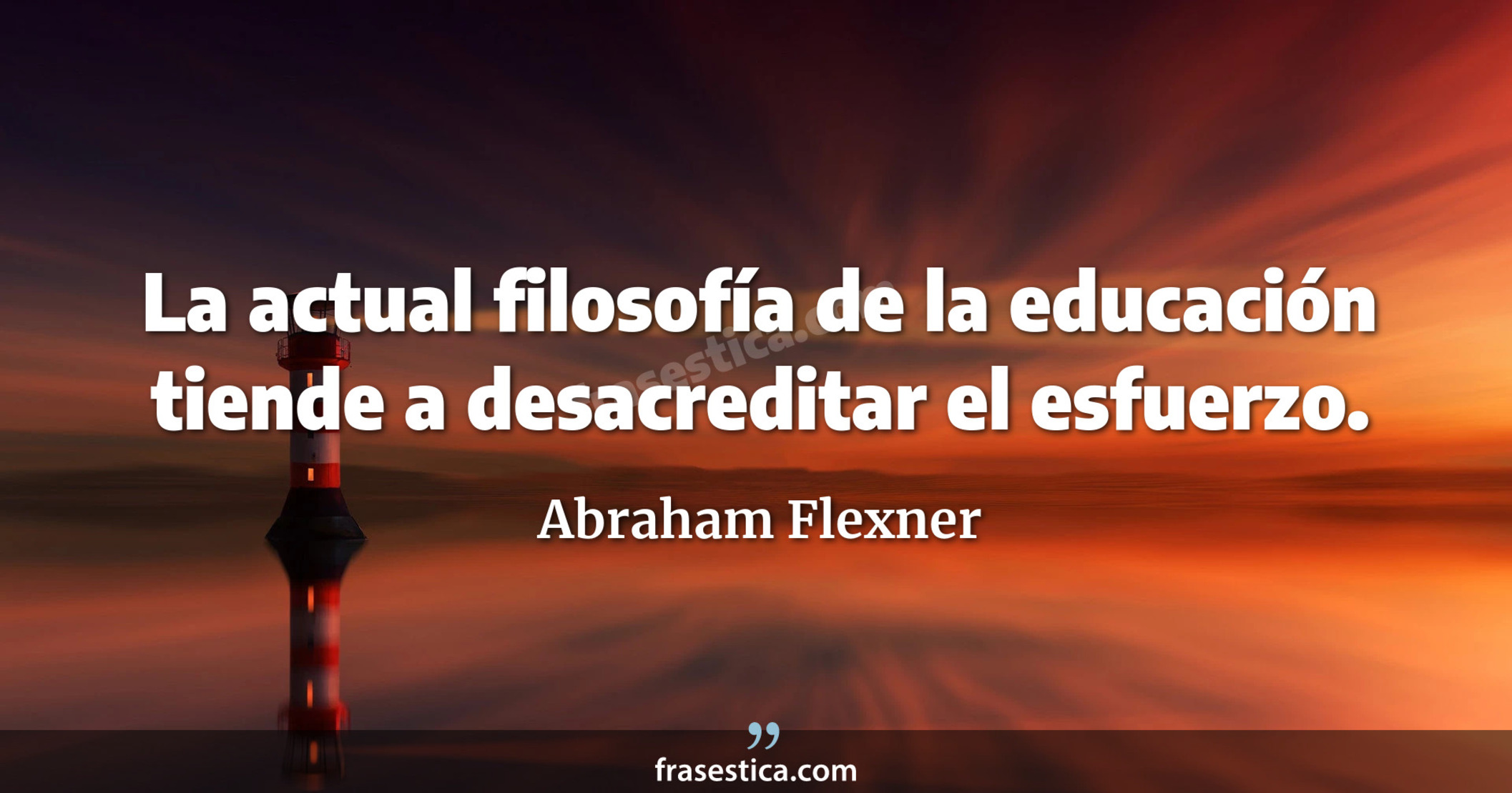 La actual filosofía de la educación tiende a desacreditar el esfuerzo. - Abraham Flexner