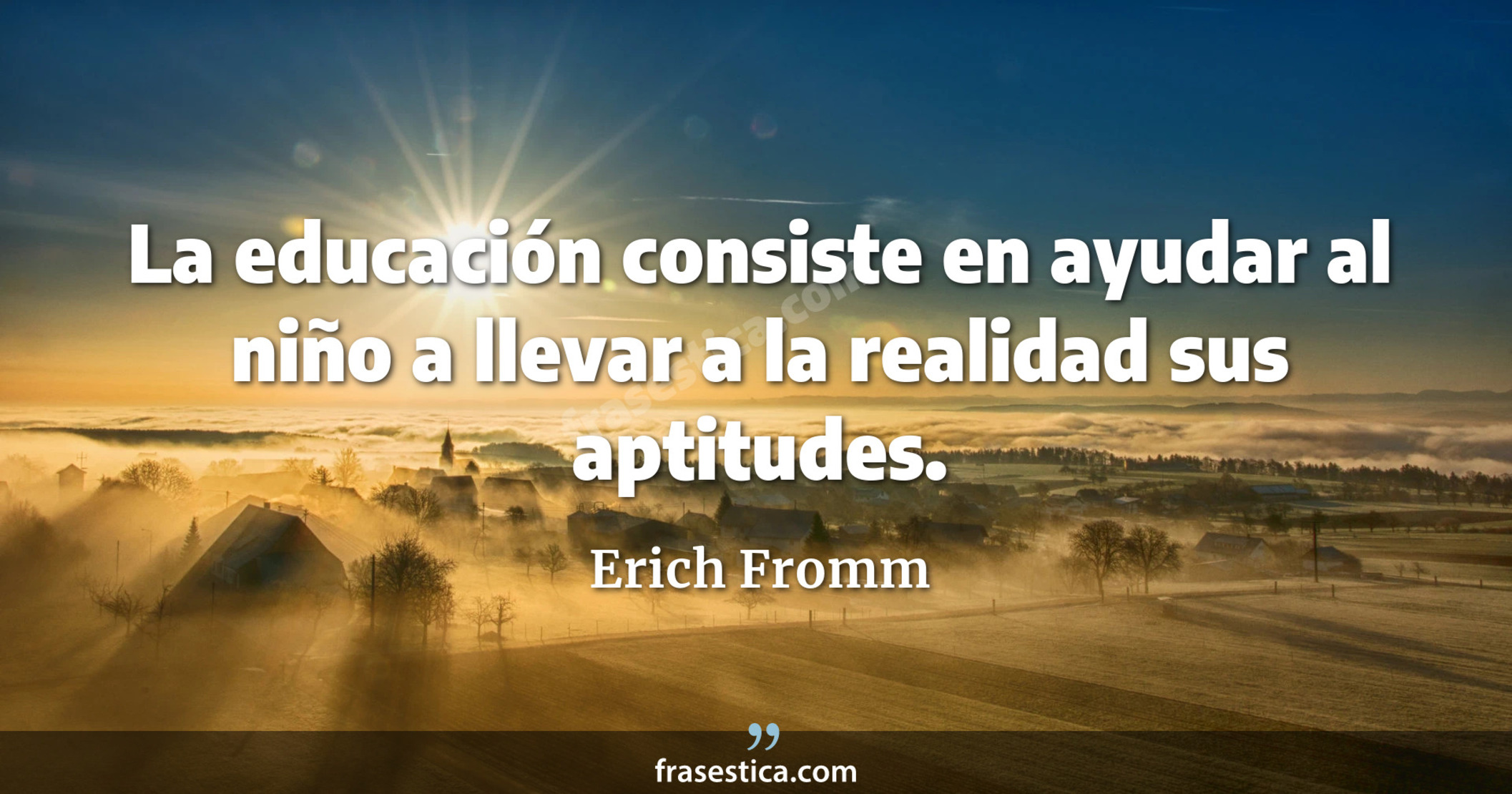 La educación consiste en ayudar al niño a llevar a la realidad sus aptitudes. - Erich Fromm