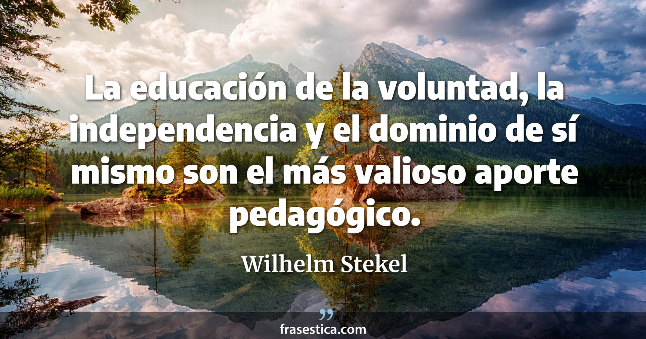 La educación de la voluntad, la independencia y el dominio de sí mismo son el más valioso aporte pedagógico. - Wilhelm Stekel