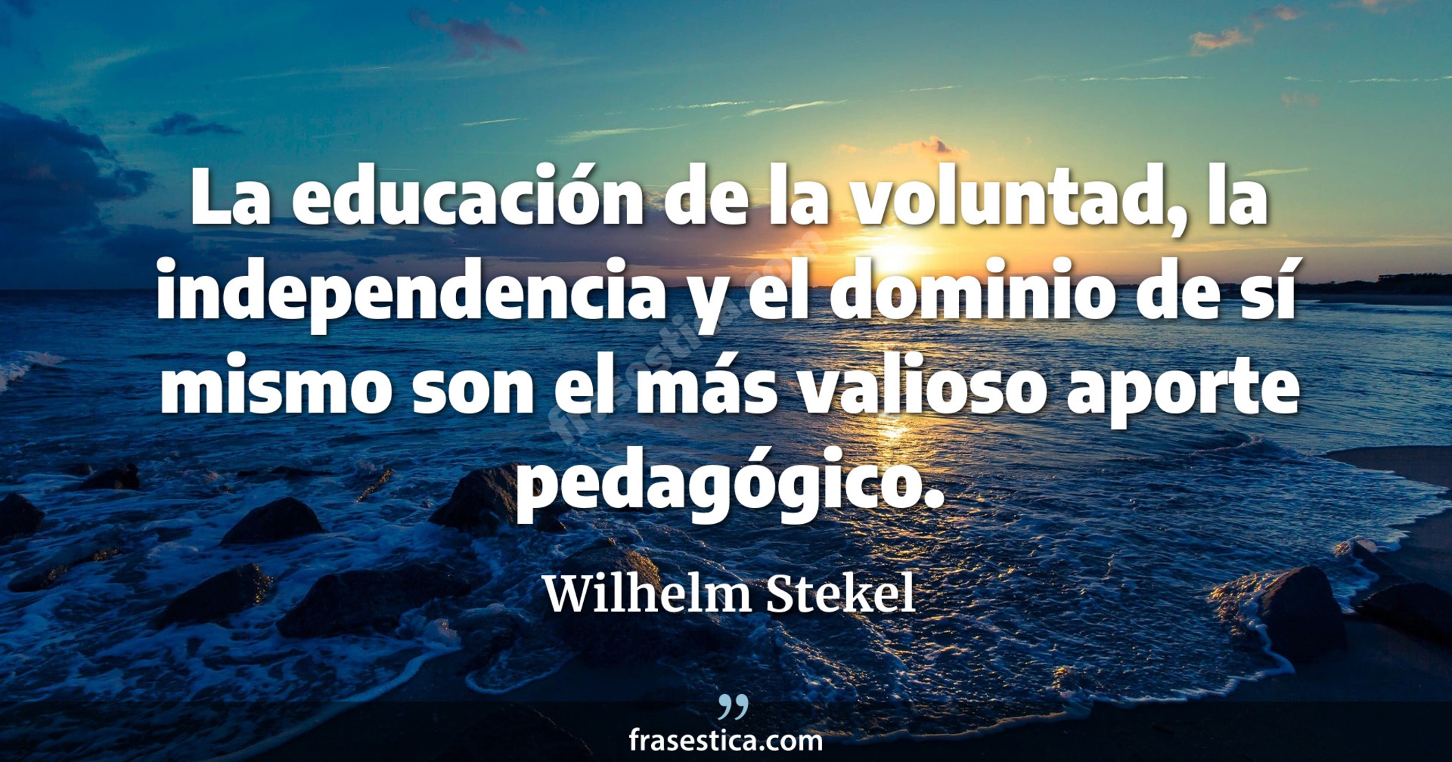 La educación de la voluntad, la independencia y el dominio de sí mismo son el más valioso aporte pedagógico. - Wilhelm Stekel