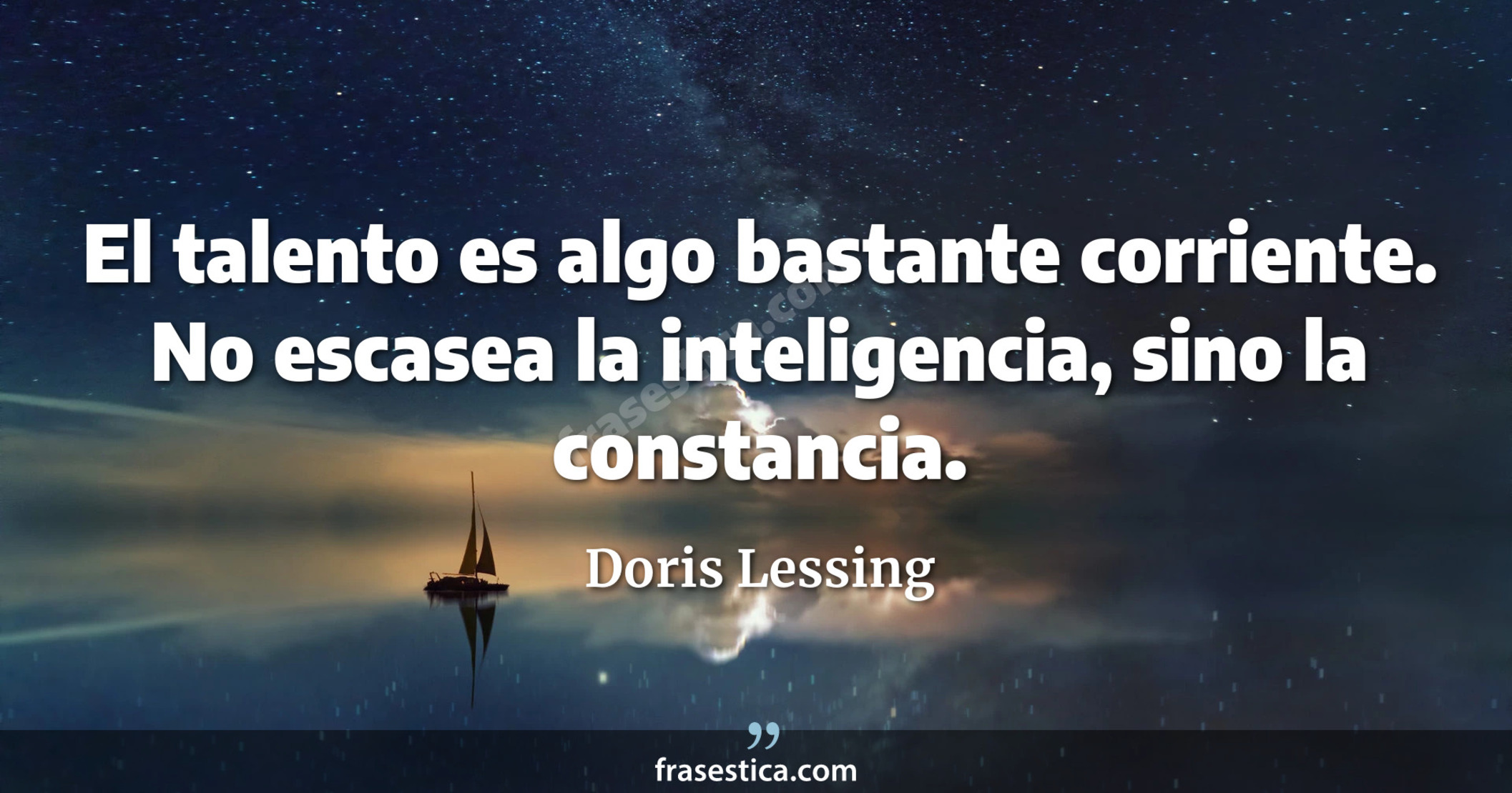 El talento es algo bastante corriente. No escasea la inteligencia, sino la constancia. - Doris Lessing