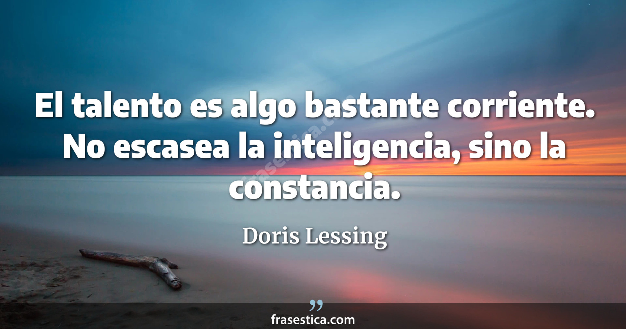El talento es algo bastante corriente. No escasea la inteligencia, sino la constancia. - Doris Lessing