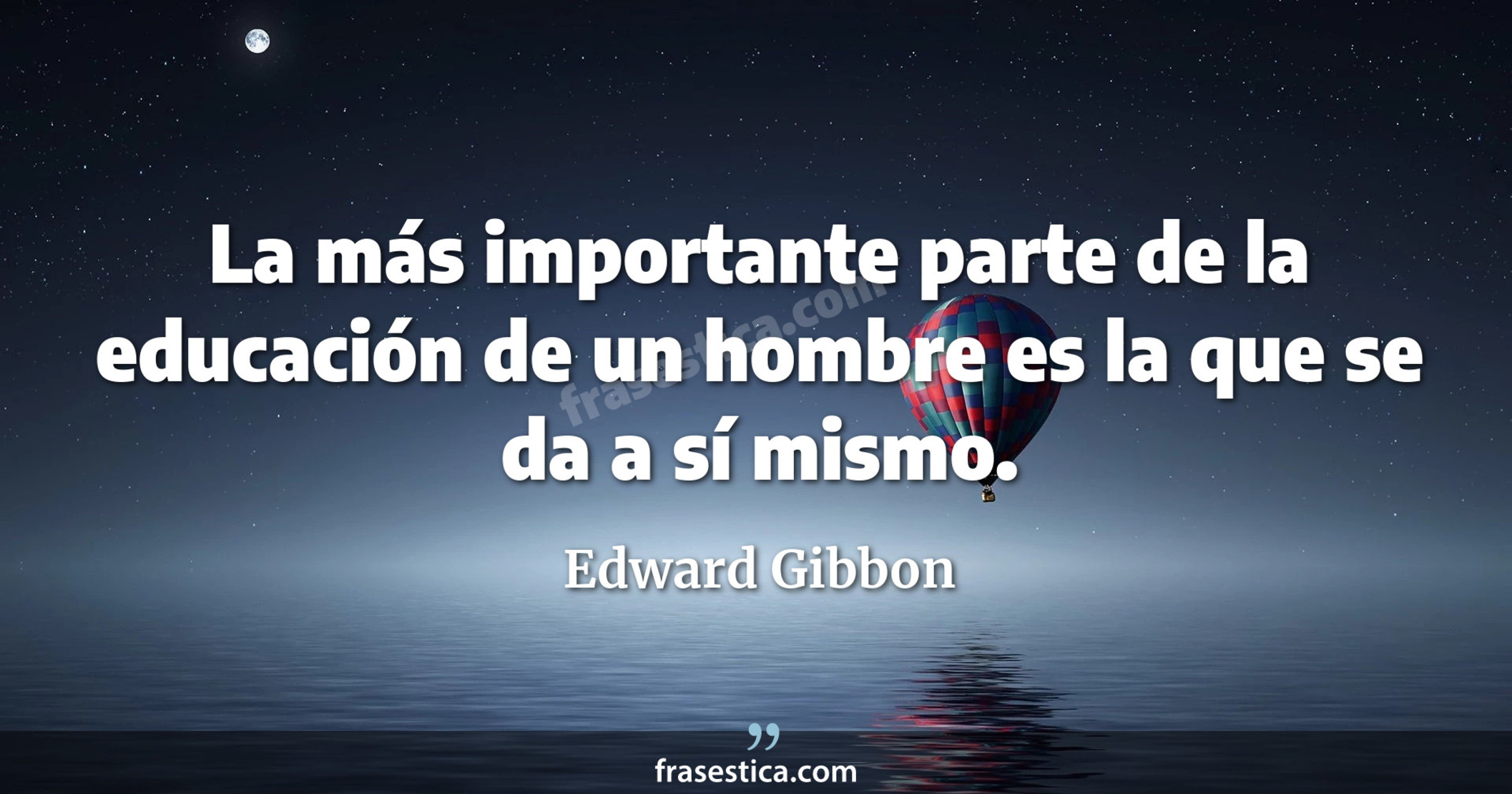 La más importante parte de la educación de un hombre es la que se da a sí mismo. - Edward Gibbon
