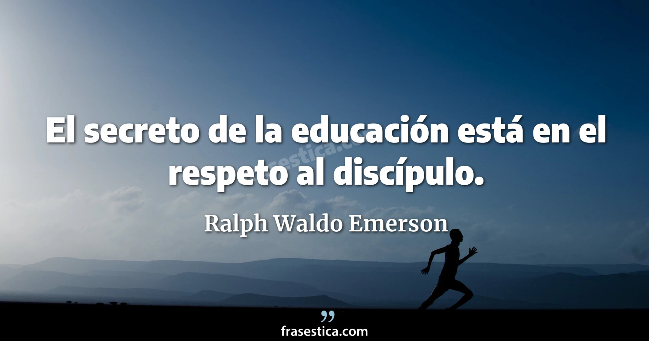 El secreto de la educación está en el respeto al discípulo. - Ralph Waldo Emerson