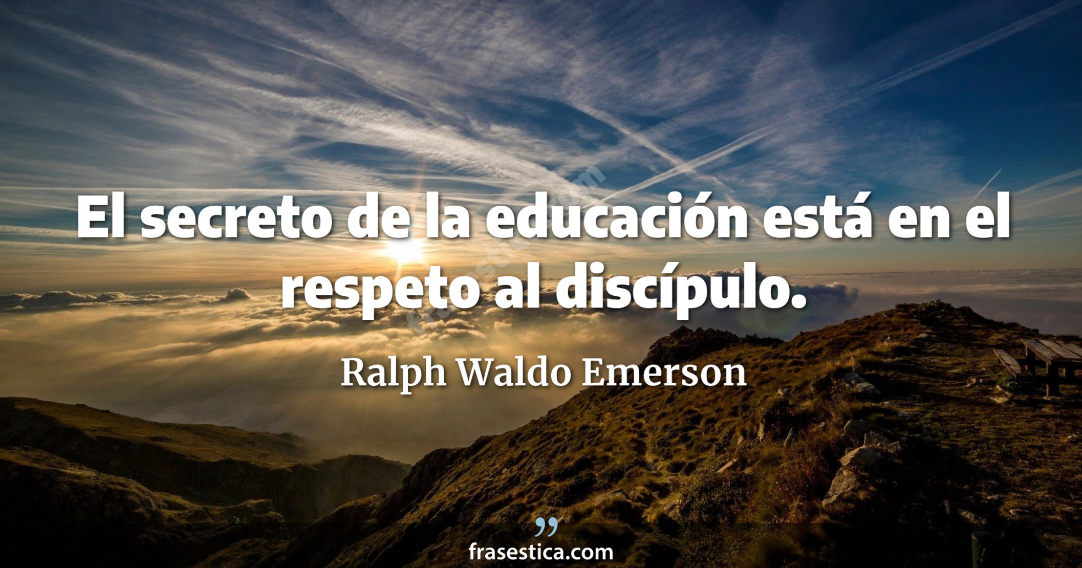 El secreto de la educación está en el respeto al discípulo. - Ralph Waldo Emerson