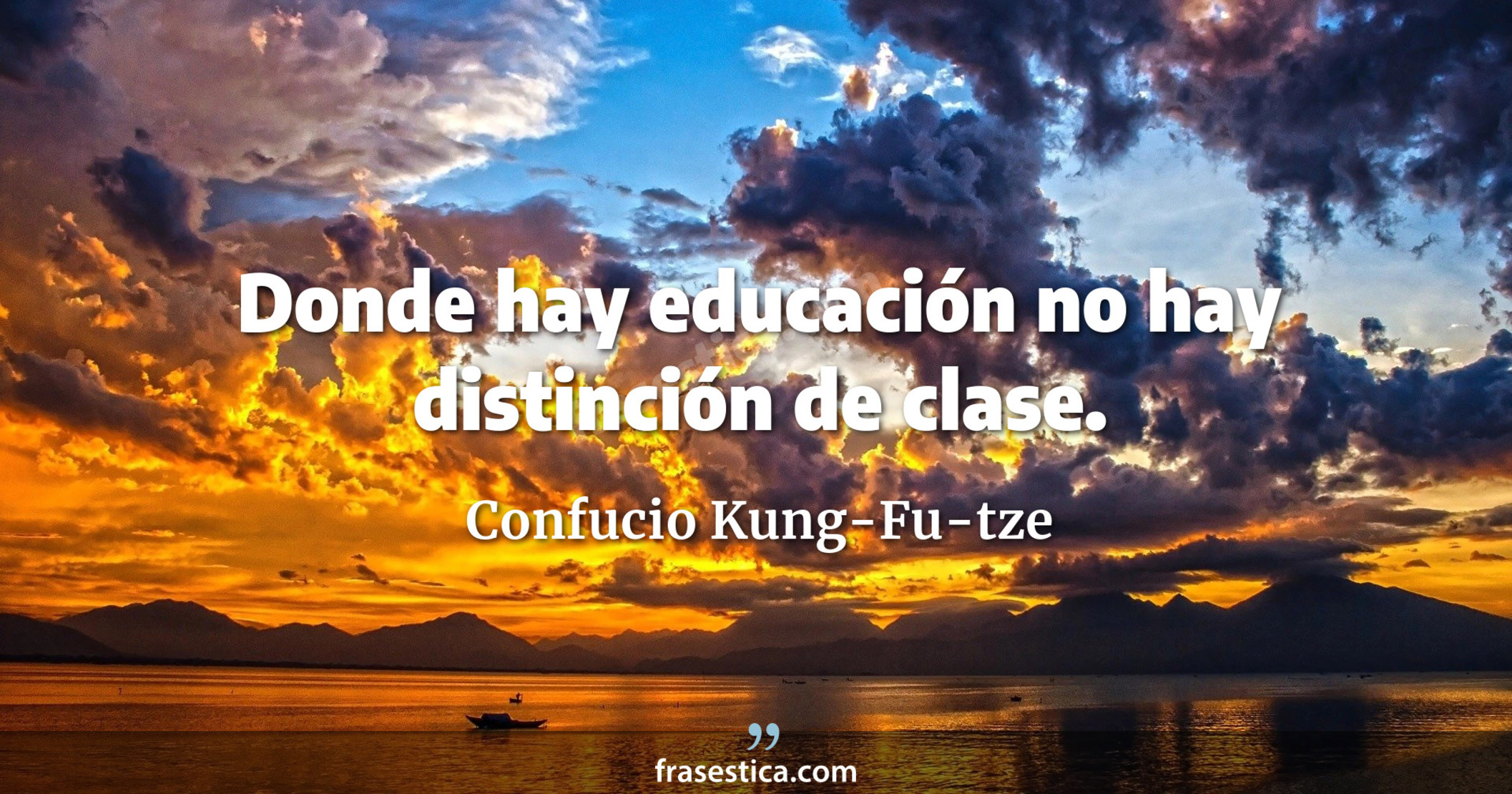 Donde hay educación no hay distinción de clase. - Confucio Kung-Fu-tze