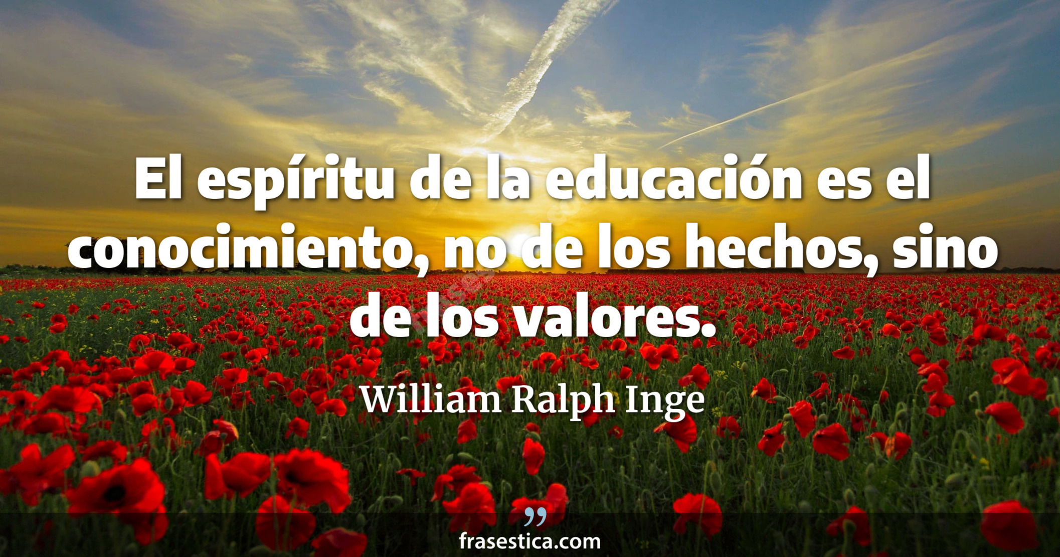 El espíritu de la educación es el conocimiento, no de los hechos, sino de los valores. - William Ralph Inge