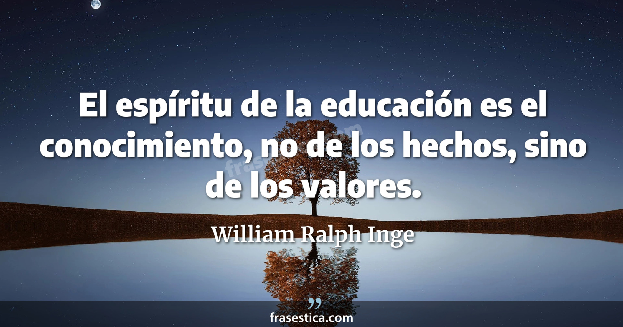 El espíritu de la educación es el conocimiento, no de los hechos, sino de los valores. - William Ralph Inge