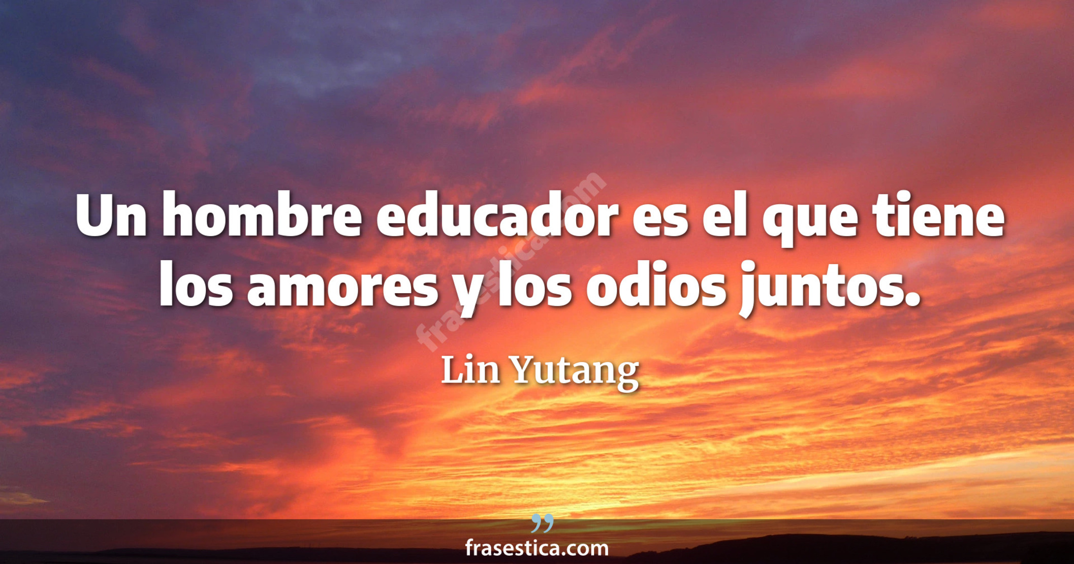 Un hombre educador es el que tiene los amores y los odios juntos. - Lin Yutang