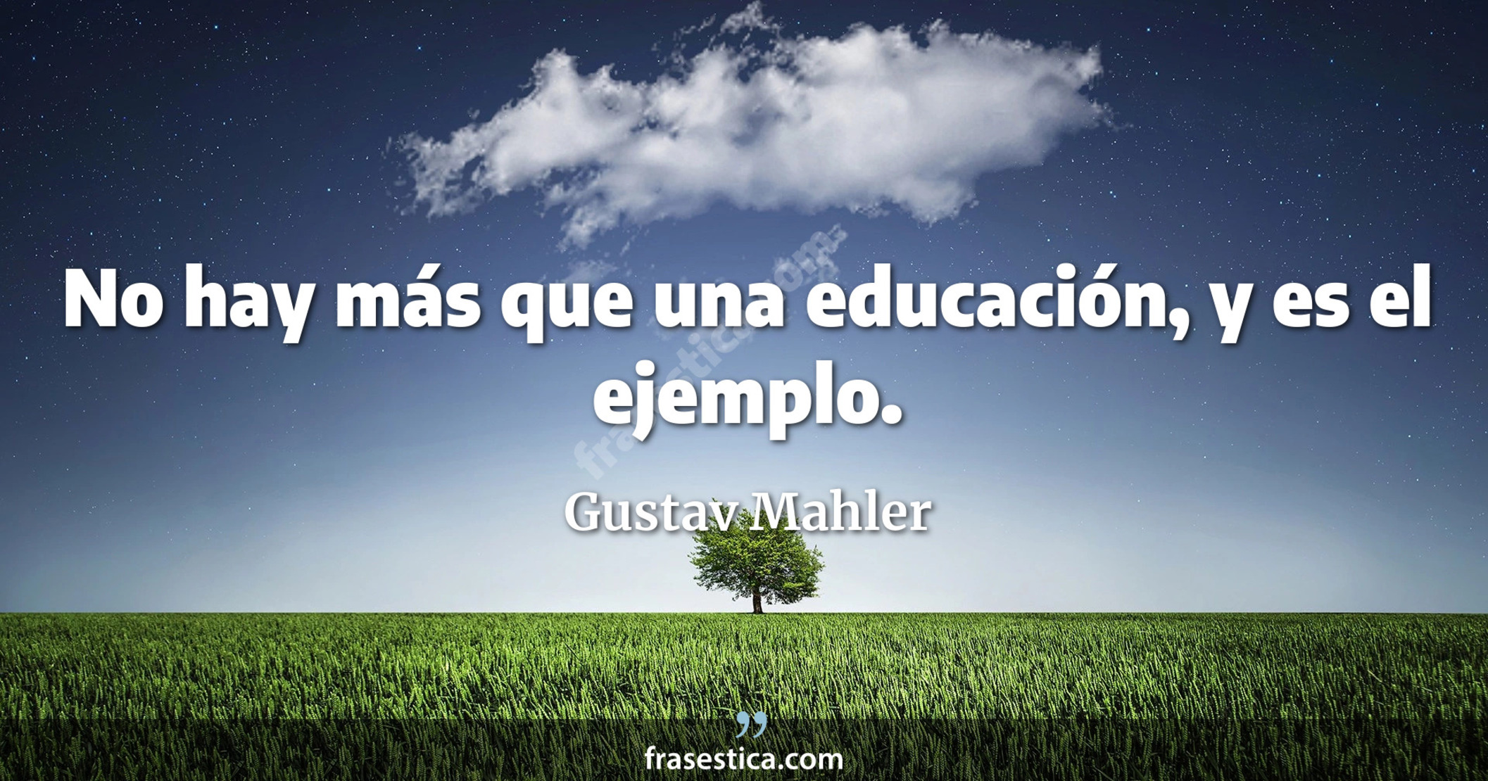 No hay más que una educación, y es el ejemplo. - Gustav Mahler