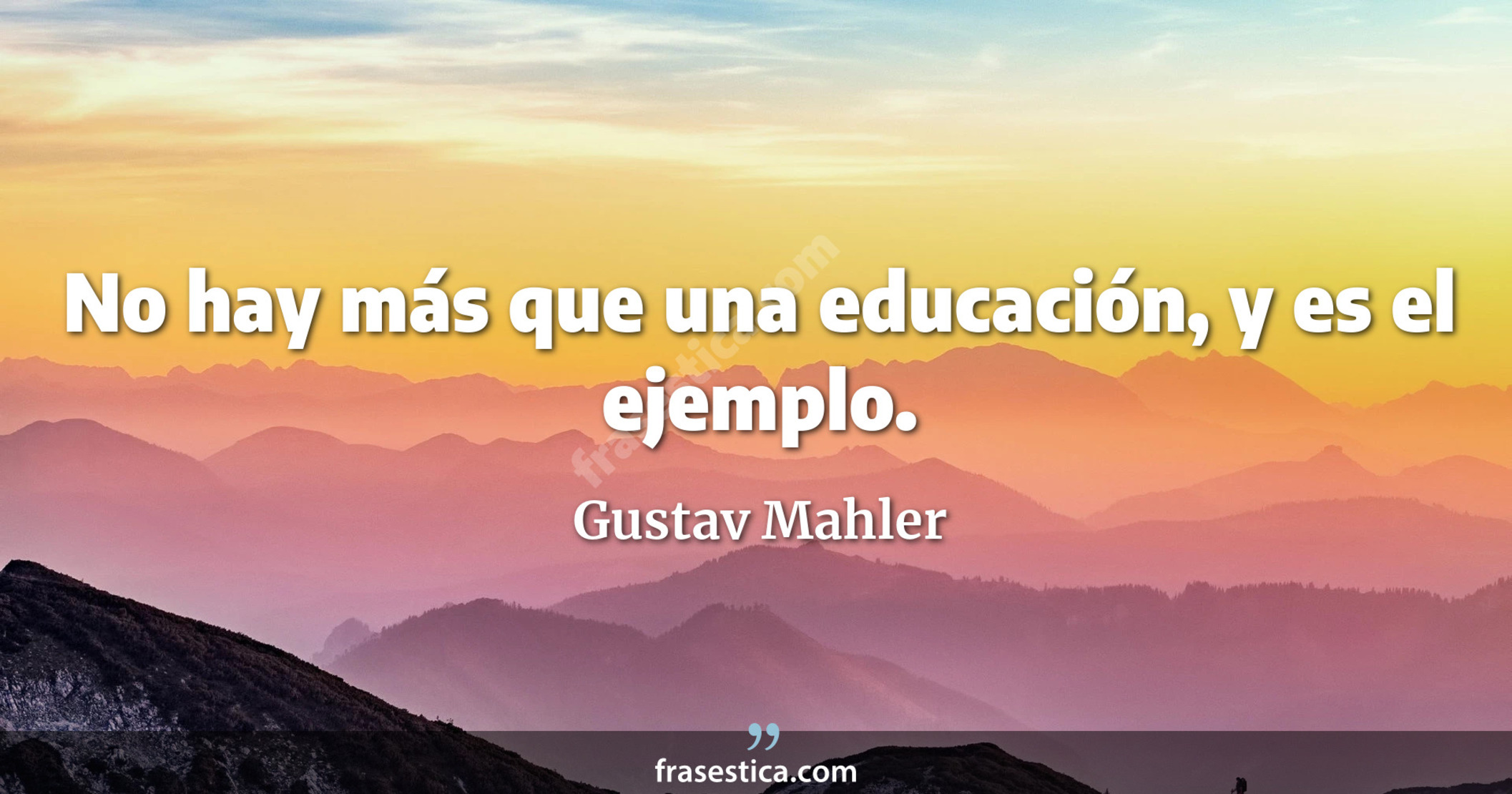 No hay más que una educación, y es el ejemplo. - Gustav Mahler