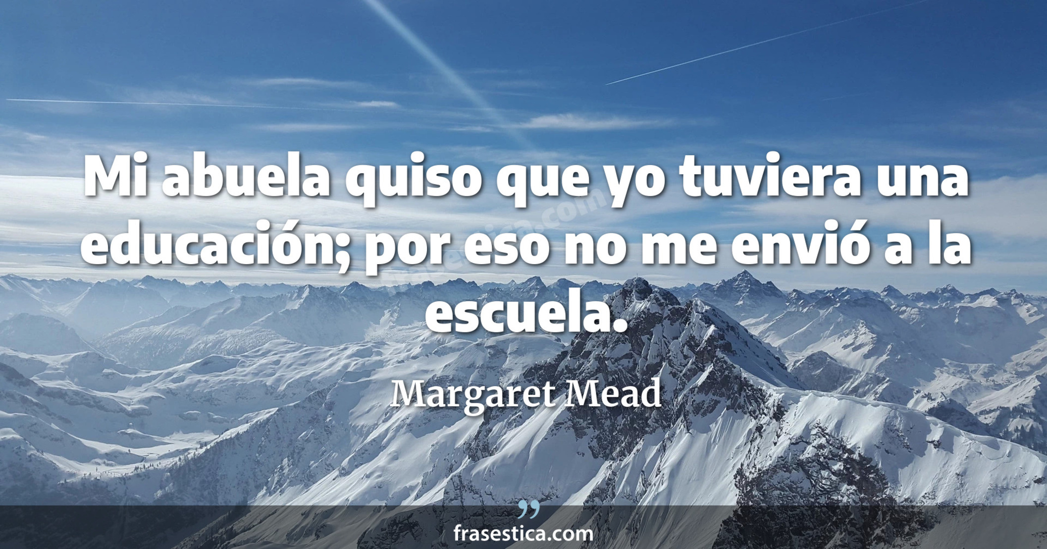 Mi abuela quiso que yo tuviera una educación; por eso no me envió a la escuela. - Margaret Mead