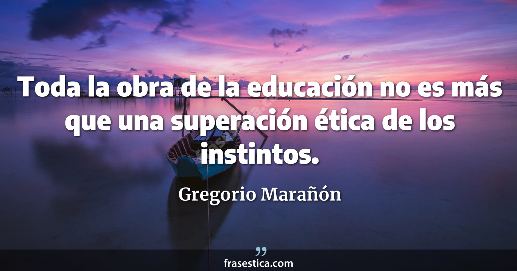 Toda la obra de la educación no es más que una superación ética de los instintos. - Gregorio Marañón