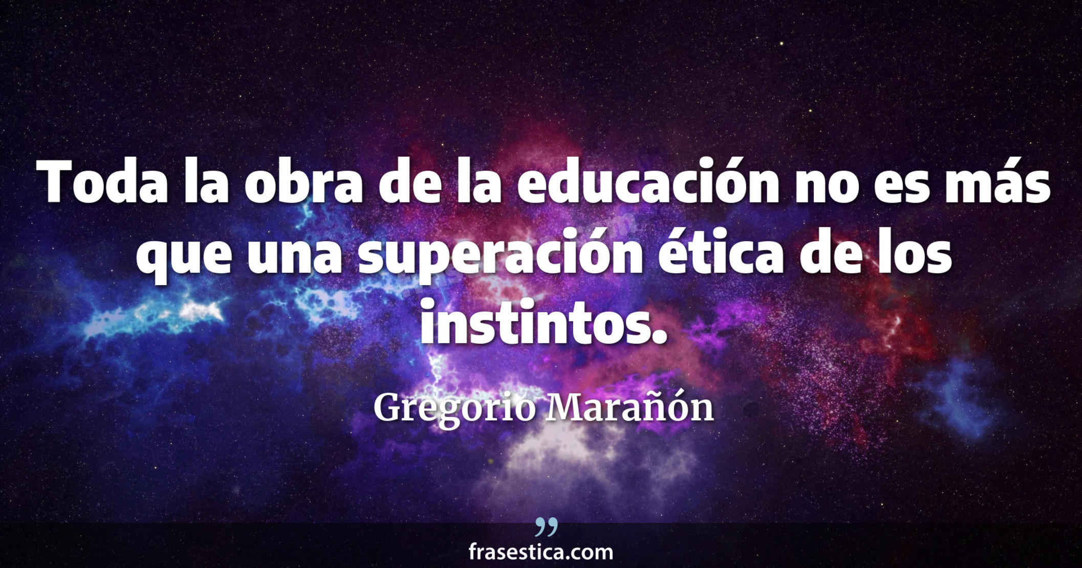 Toda la obra de la educación no es más que una superación ética de los instintos. - Gregorio Marañón