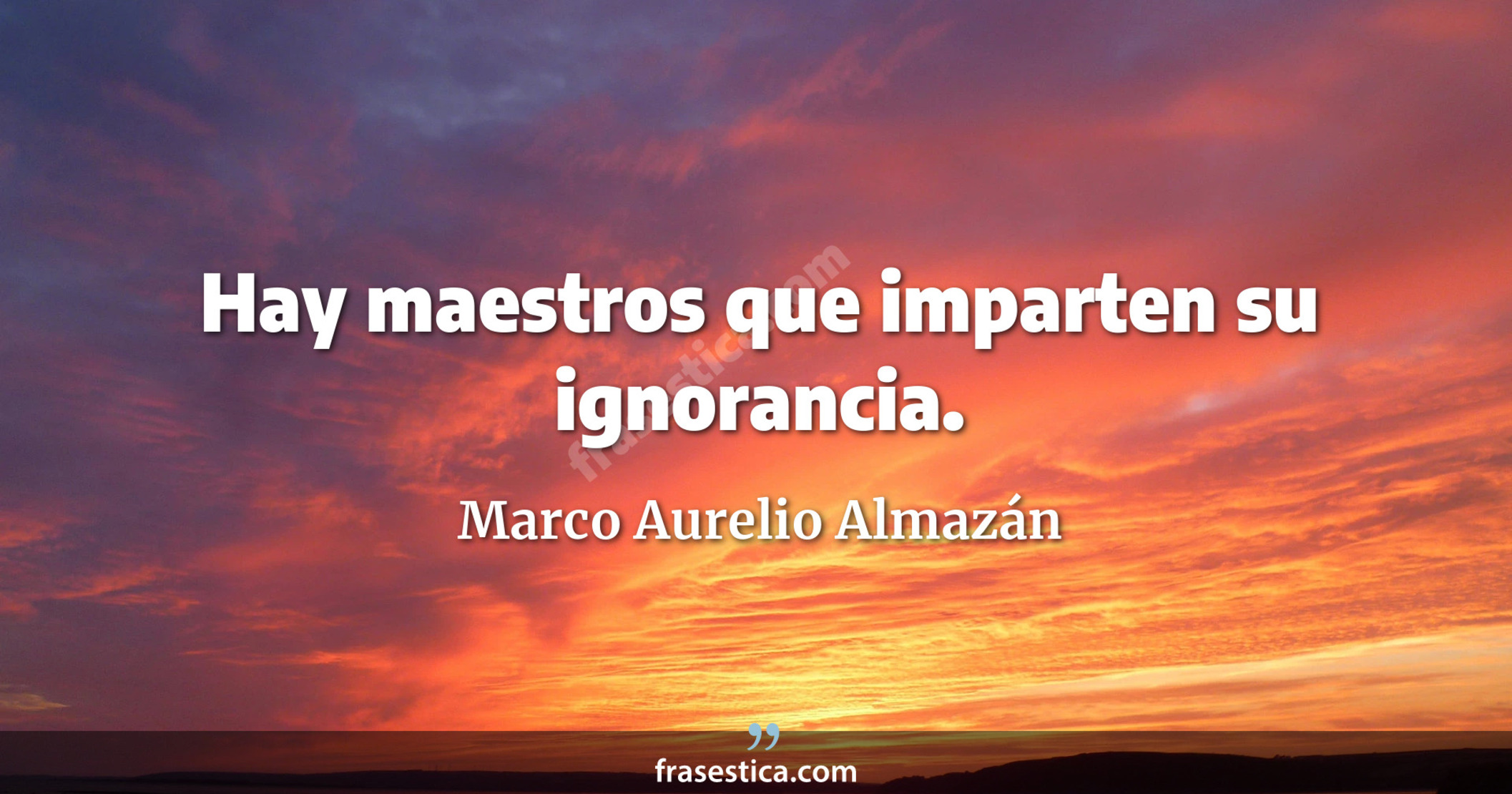 Hay maestros que imparten su ignorancia. - Marco Aurelio Almazán