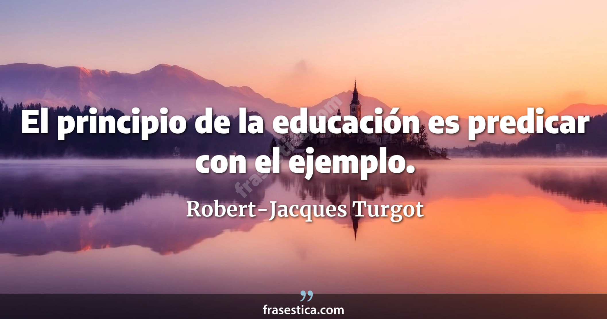 El principio de la educación es predicar con el ejemplo. - Robert-Jacques Turgot