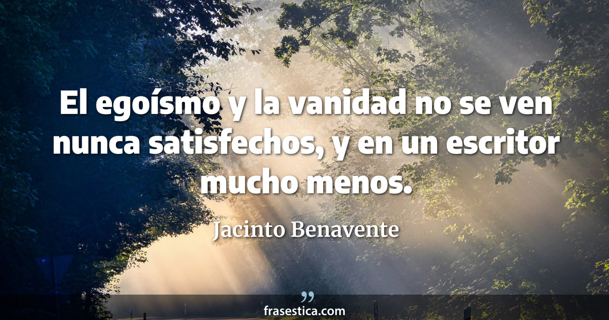 El egoísmo y la vanidad no se ven nunca satisfechos, y en un escritor mucho menos. - Jacinto Benavente