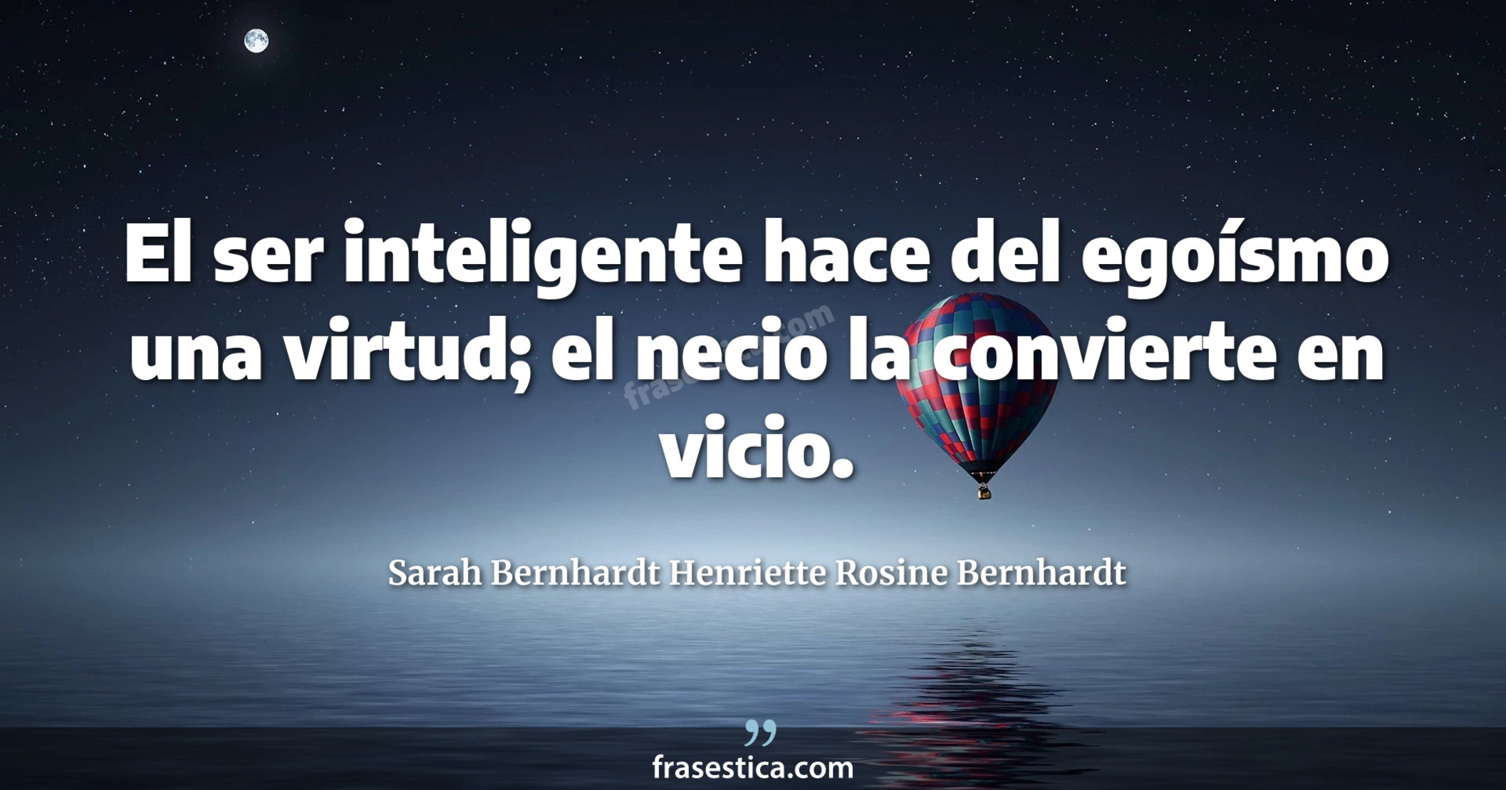 El ser inteligente hace del egoísmo una virtud; el necio la convierte en vicio. - Sarah Bernhardt Henriette Rosine Bernhardt