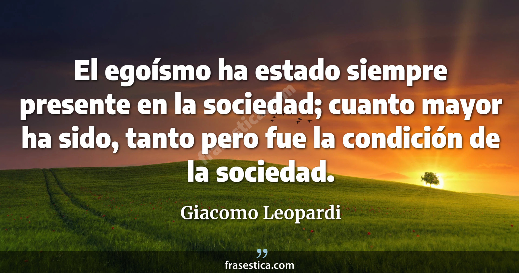 El egoísmo ha estado siempre presente en la sociedad; cuanto mayor ha sido, tanto pero fue la condición de la sociedad. - Giacomo Leopardi