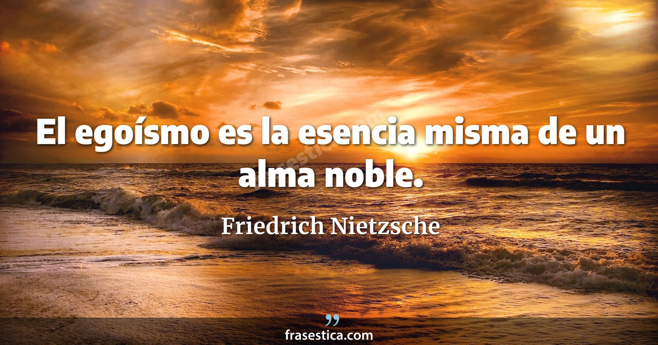 El egoísmo es la esencia misma de un alma noble. - Friedrich Nietzsche