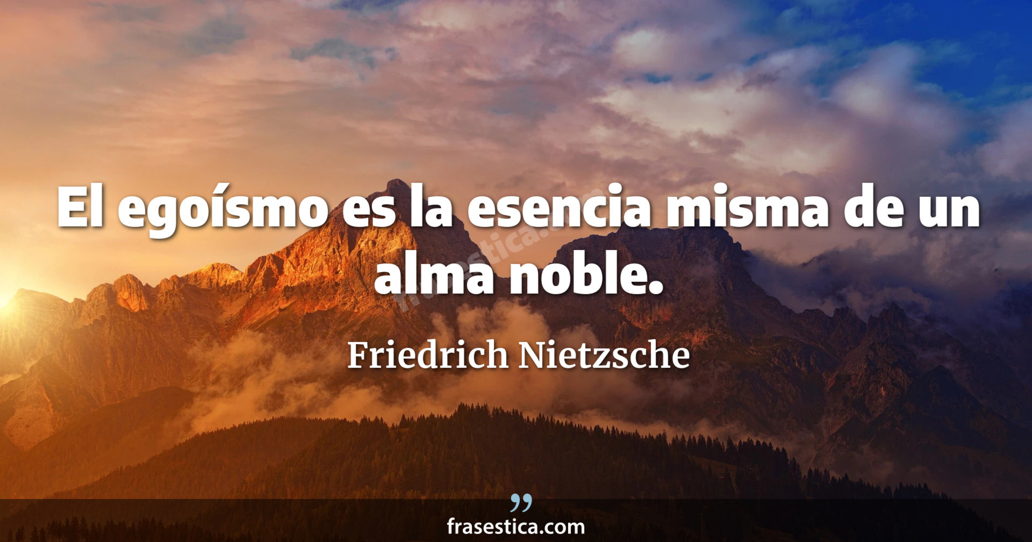 El egoísmo es la esencia misma de un alma noble. - Friedrich Nietzsche