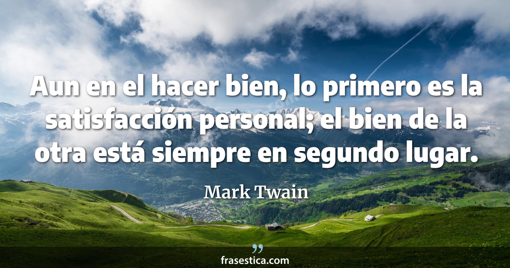 Aun en el hacer bien, lo primero es la satisfacción personal; el bien de la otra está siempre en segundo lugar. - Mark Twain