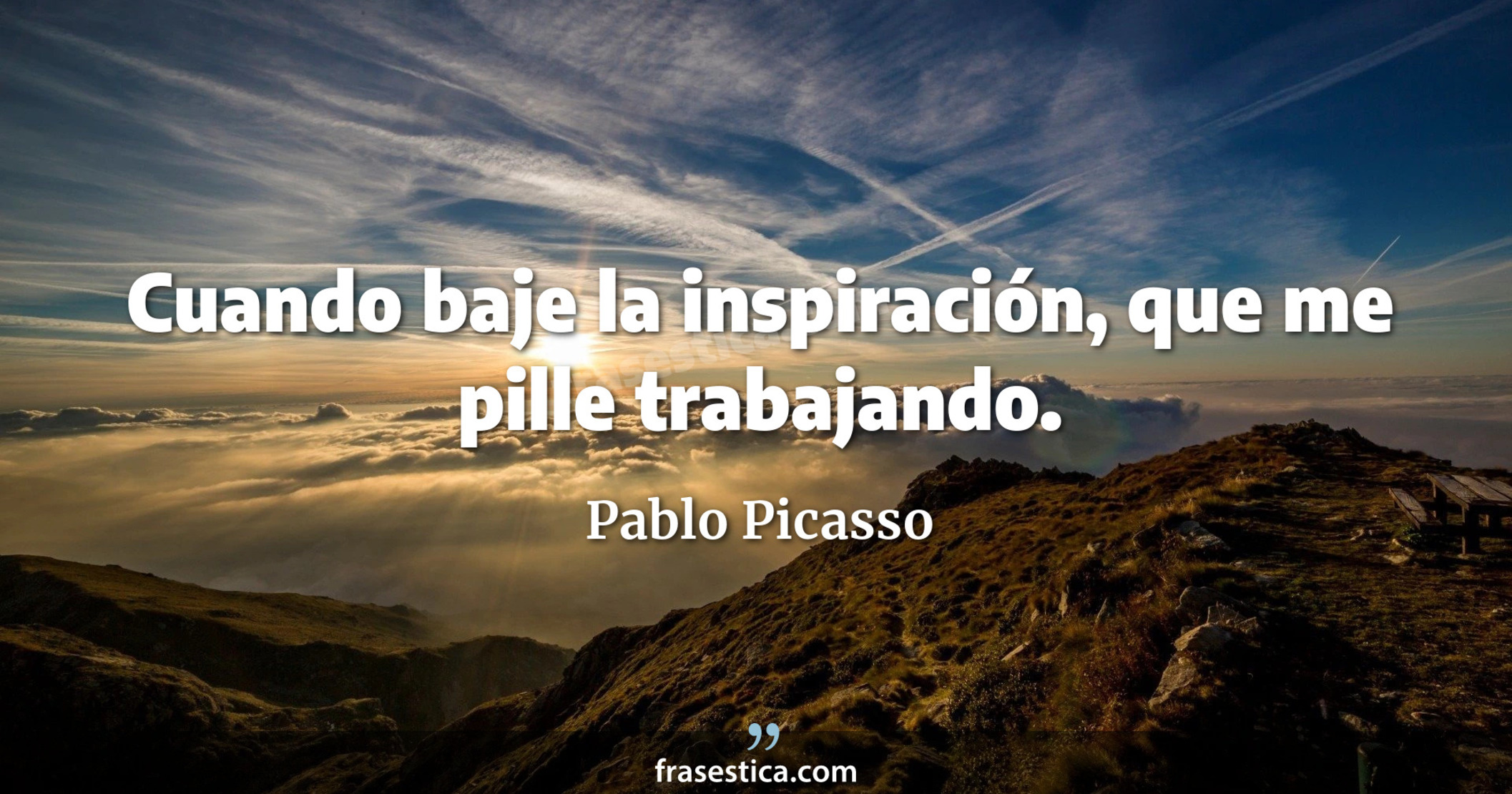Cuando baje la inspiración, que me pille trabajando. - Pablo Picasso