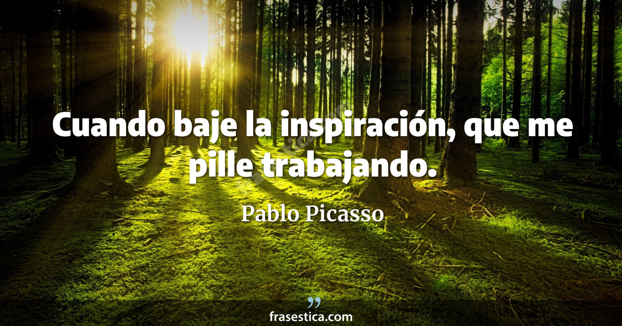 Cuando baje la inspiración, que me pille trabajando. - Pablo Picasso