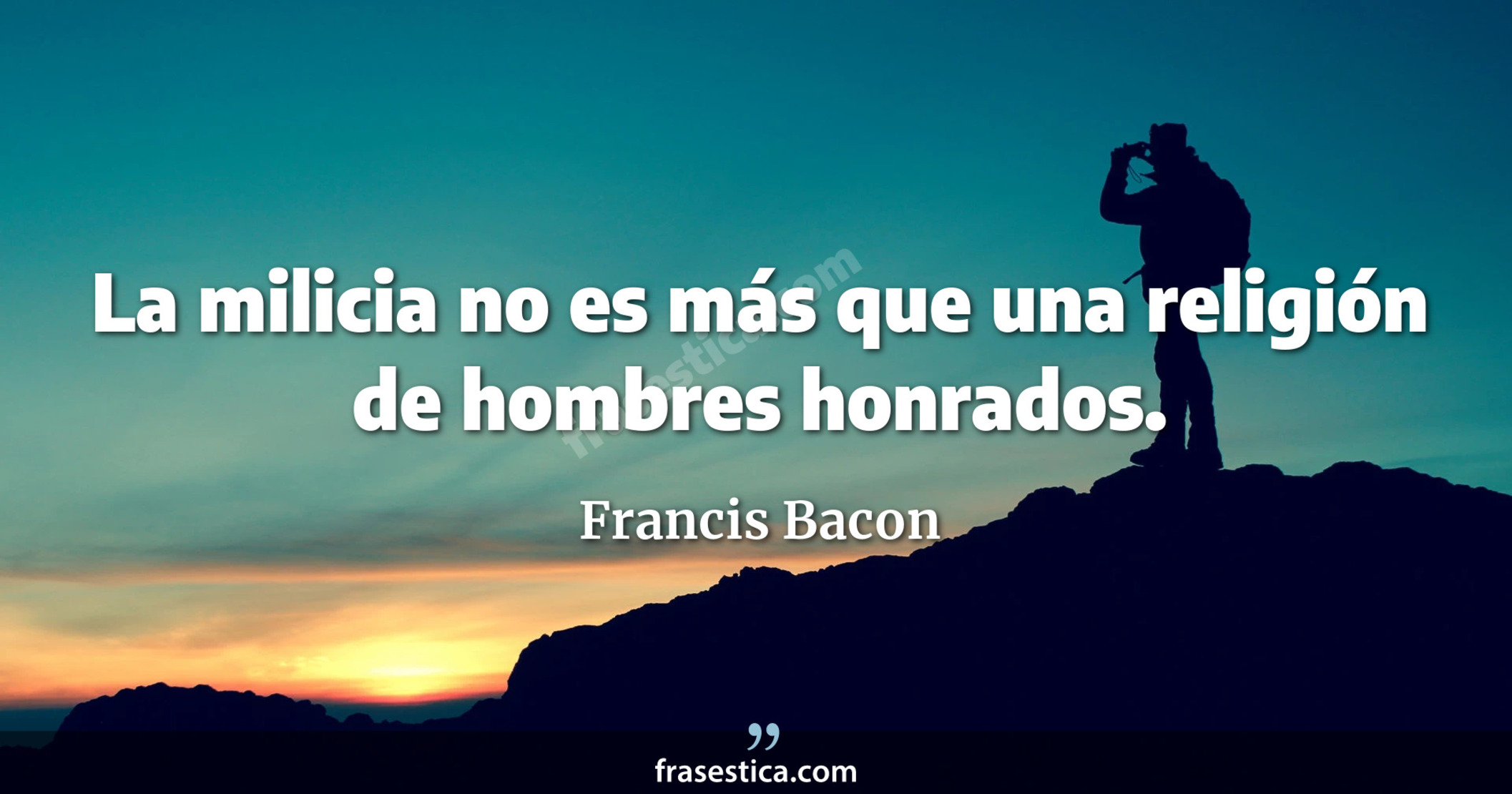 La milicia no es más que una religión de hombres honrados. - Francis Bacon