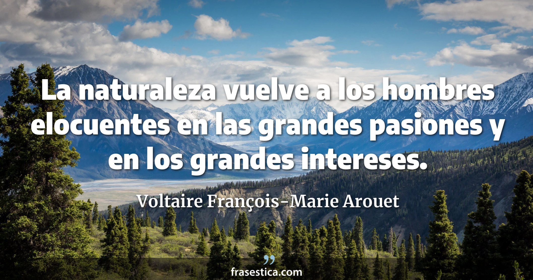 La naturaleza vuelve a los hombres elocuentes en las grandes pasiones y en los grandes intereses. - Voltaire François-Marie Arouet