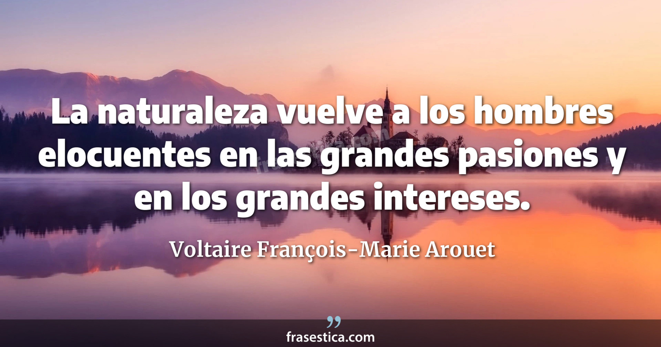La naturaleza vuelve a los hombres elocuentes en las grandes pasiones y en los grandes intereses. - Voltaire François-Marie Arouet
