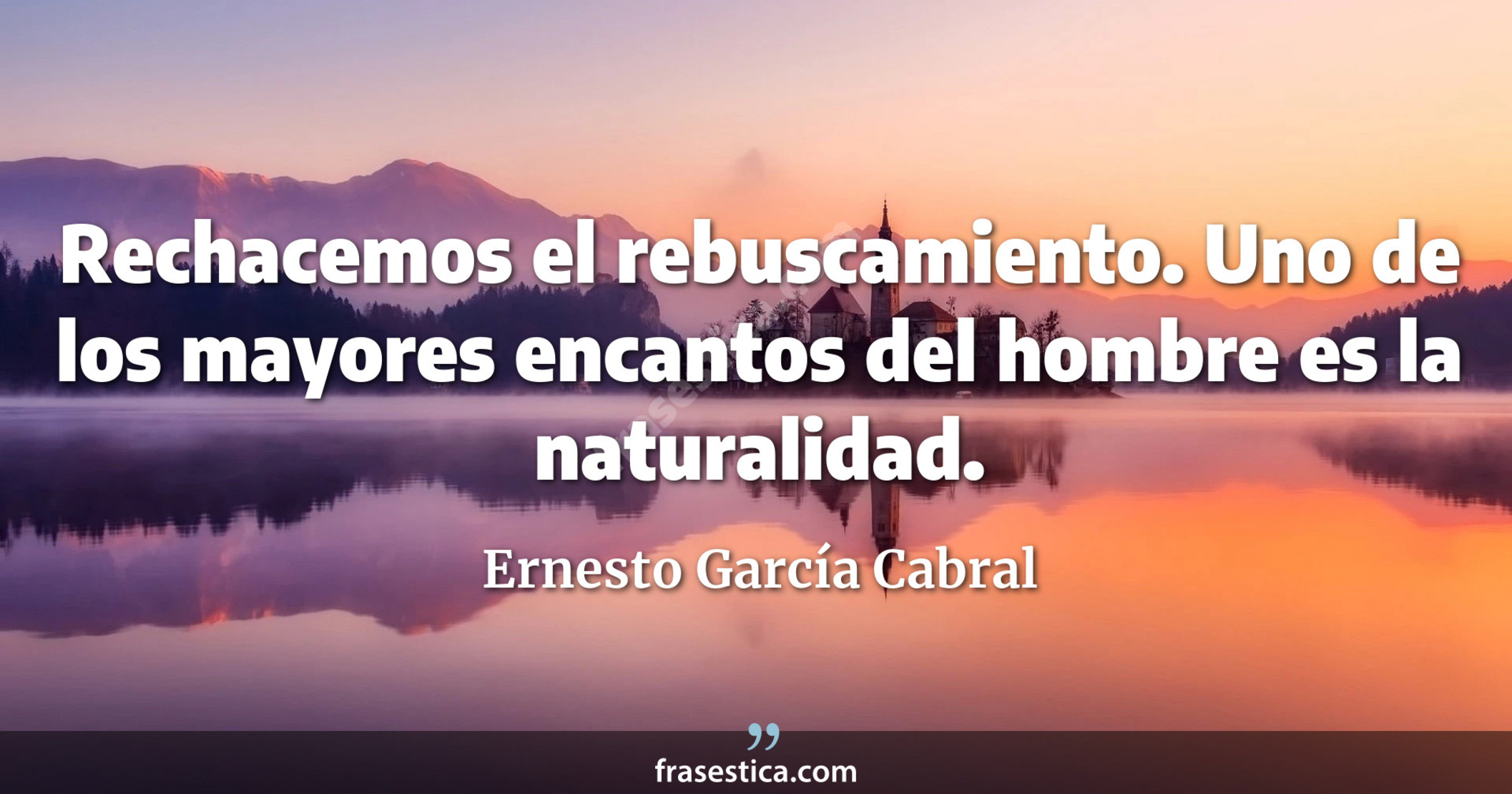 Rechacemos el rebuscamiento. Uno de los mayores encantos del hombre es la naturalidad. - Ernesto García Cabral