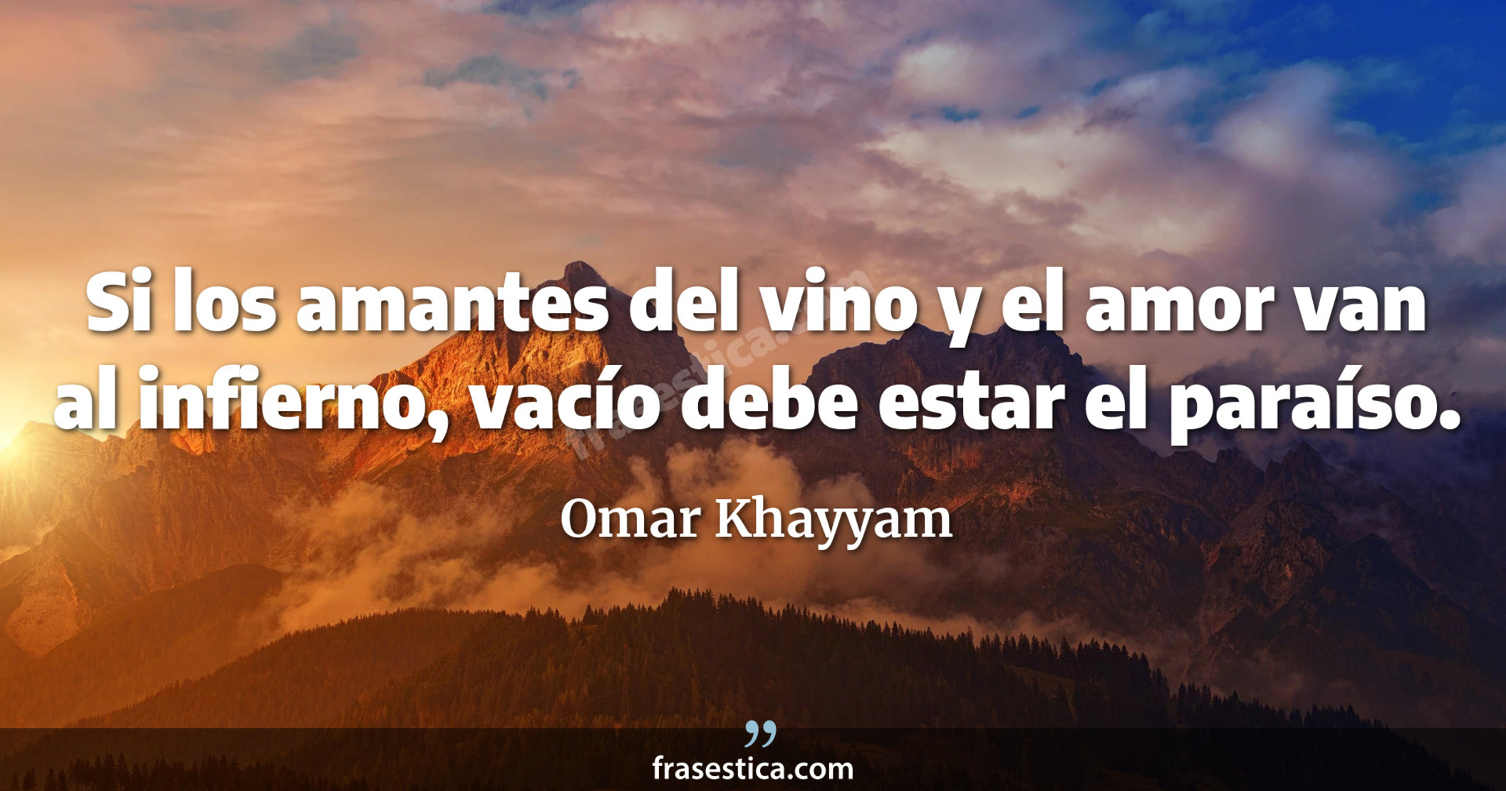 Si los amantes del vino y el amor van al infierno, vacío debe estar el paraíso. - Omar Khayyam