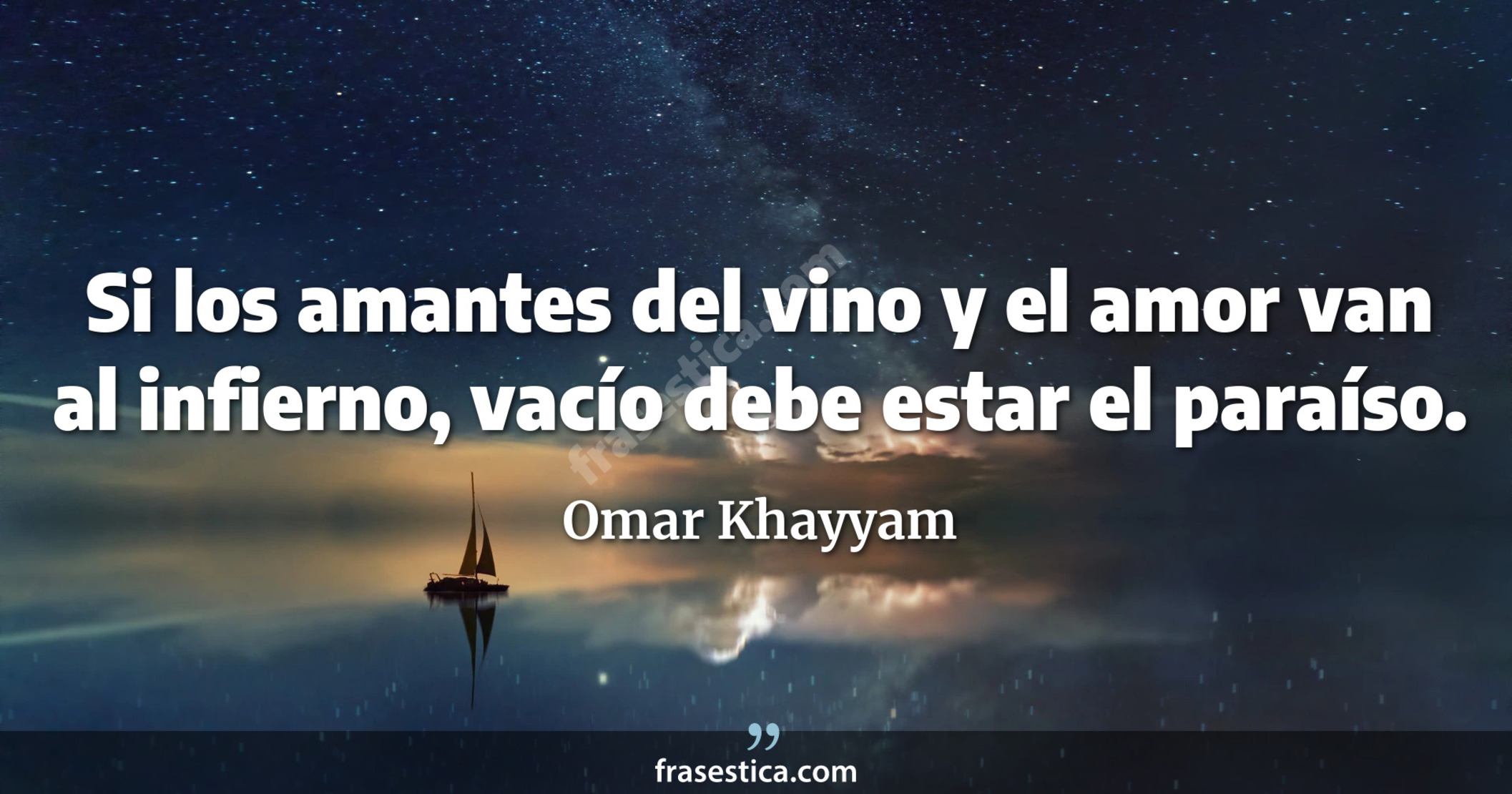 Si los amantes del vino y el amor van al infierno, vacío debe estar el paraíso. - Omar Khayyam