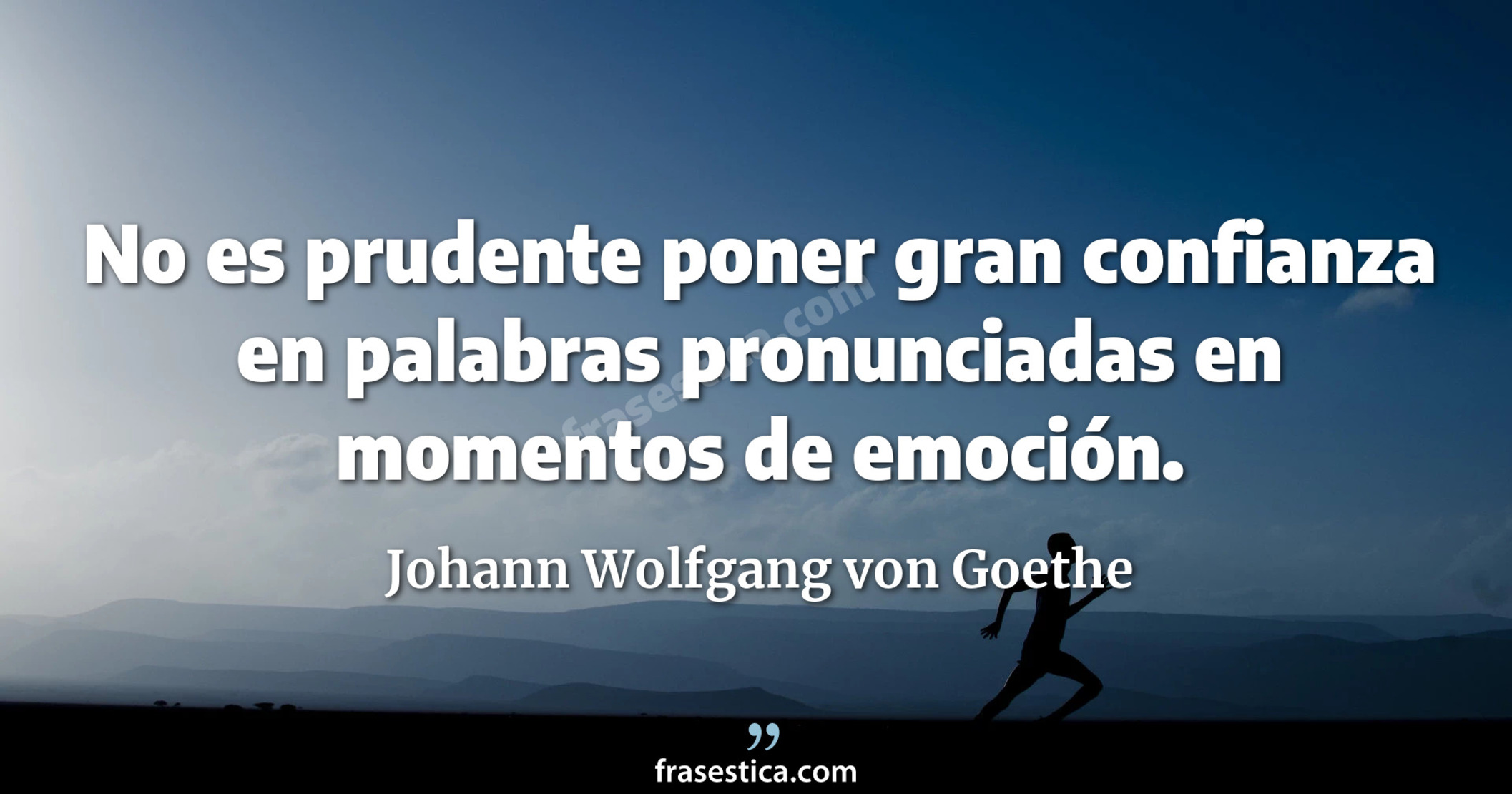 No es prudente poner gran confianza en palabras pronunciadas en momentos de emoción. - Johann Wolfgang von Goethe