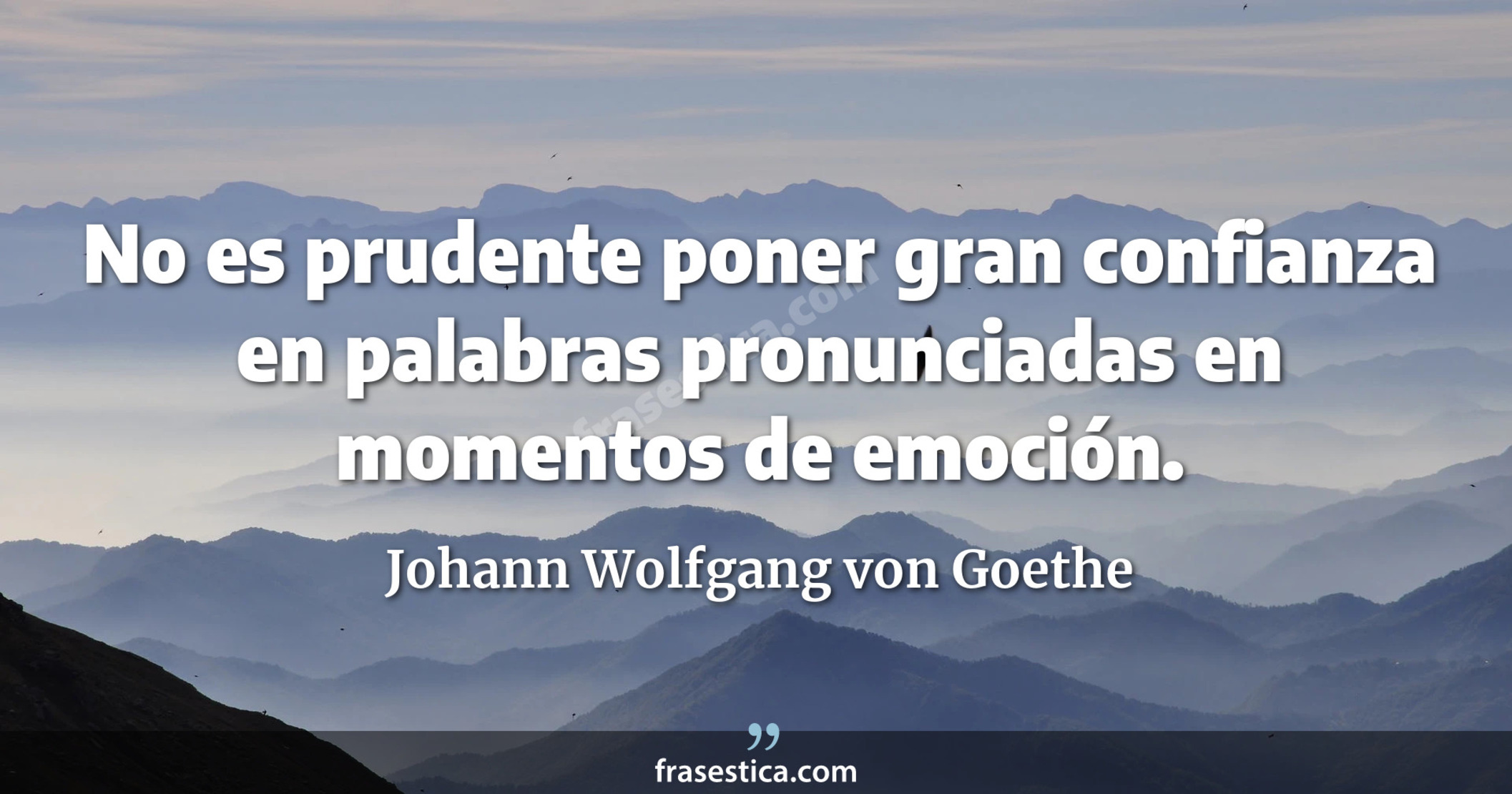 No es prudente poner gran confianza en palabras pronunciadas en momentos de emoción. - Johann Wolfgang von Goethe