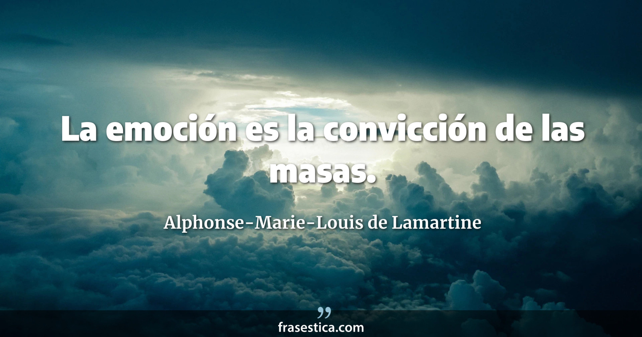 La emoción es la convicción de las masas. - Alphonse-Marie-Louis de Lamartine