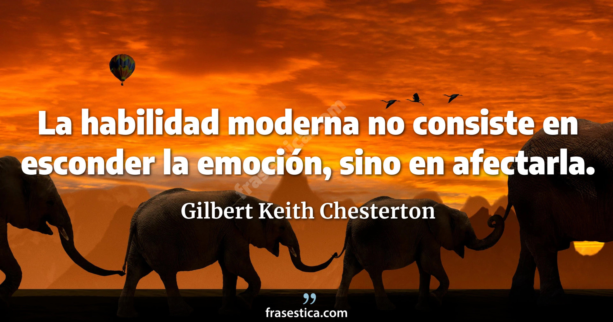 La habilidad moderna no consiste en esconder la emoción, sino en afectarla. - Gilbert Keith Chesterton