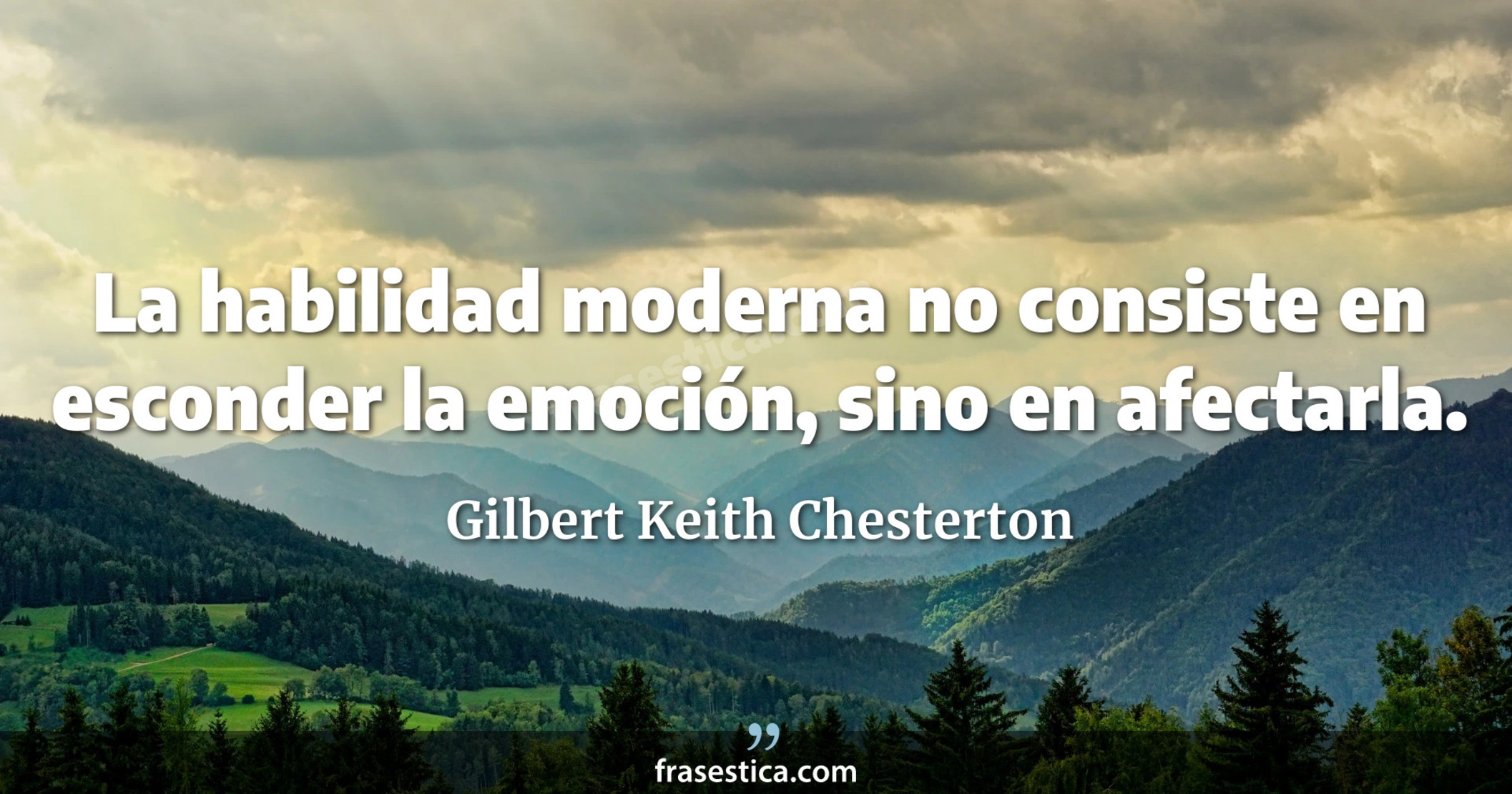 La habilidad moderna no consiste en esconder la emoción, sino en afectarla. - Gilbert Keith Chesterton