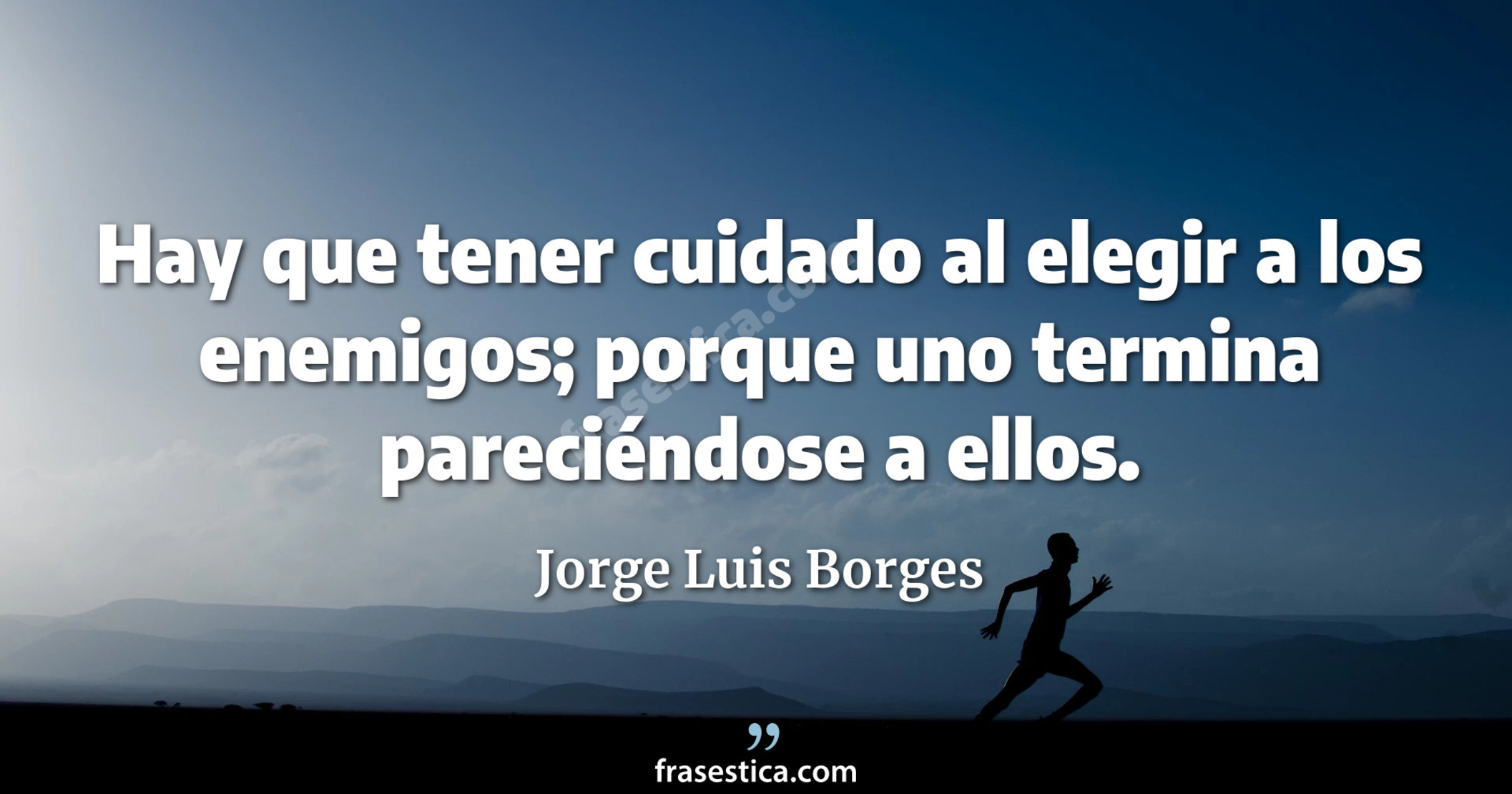 Hay que tener cuidado al elegir a los enemigos; porque uno termina pareciéndose a ellos. - Jorge Luis Borges
