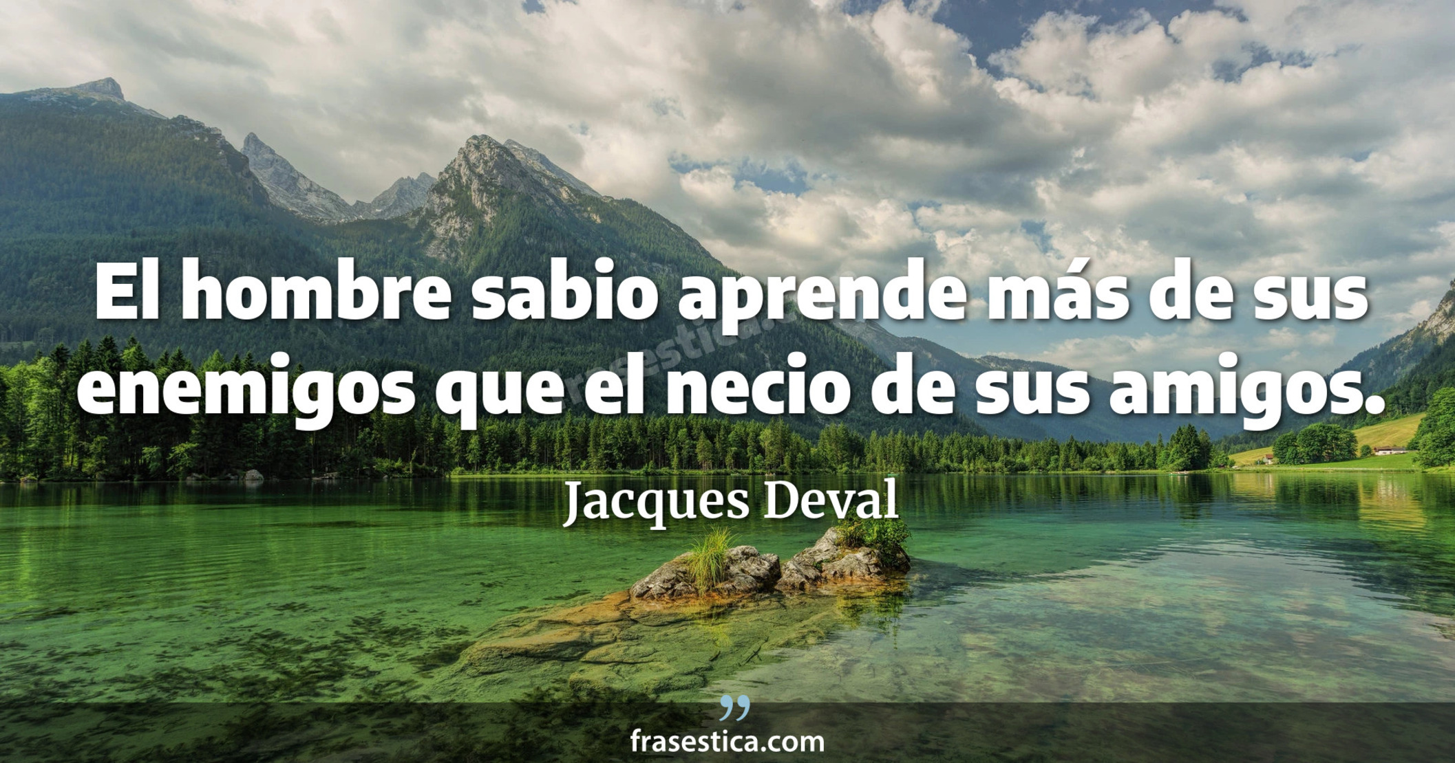 El hombre sabio aprende más de sus enemigos que el necio de sus amigos. - Jacques Deval
