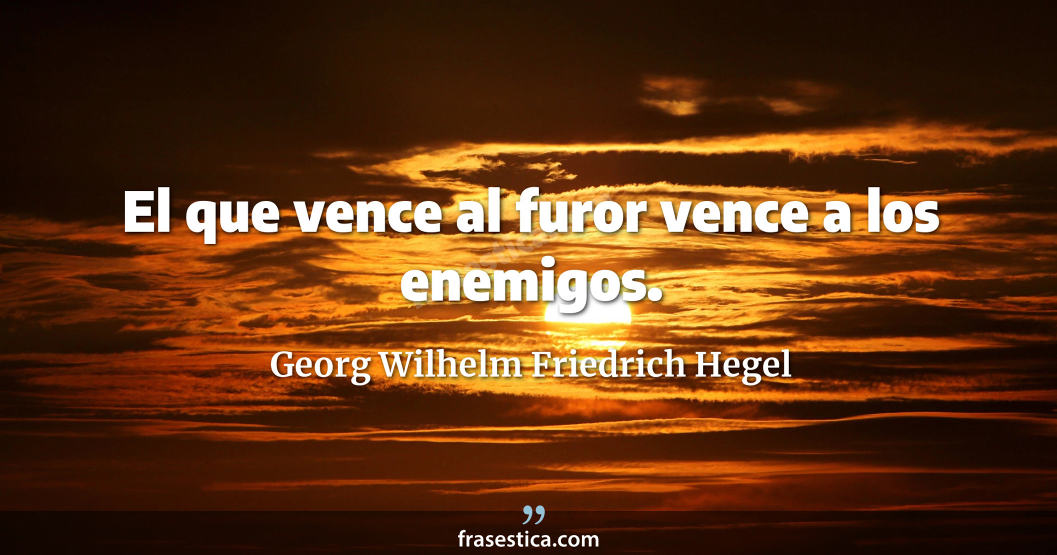 El que vence al furor vence a los enemigos. - Georg Wilhelm Friedrich Hegel