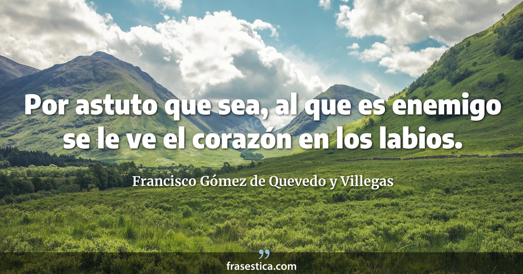 Por astuto que sea, al que es enemigo se le ve el corazón en los labios. - Francisco Gómez de Quevedo y Villegas