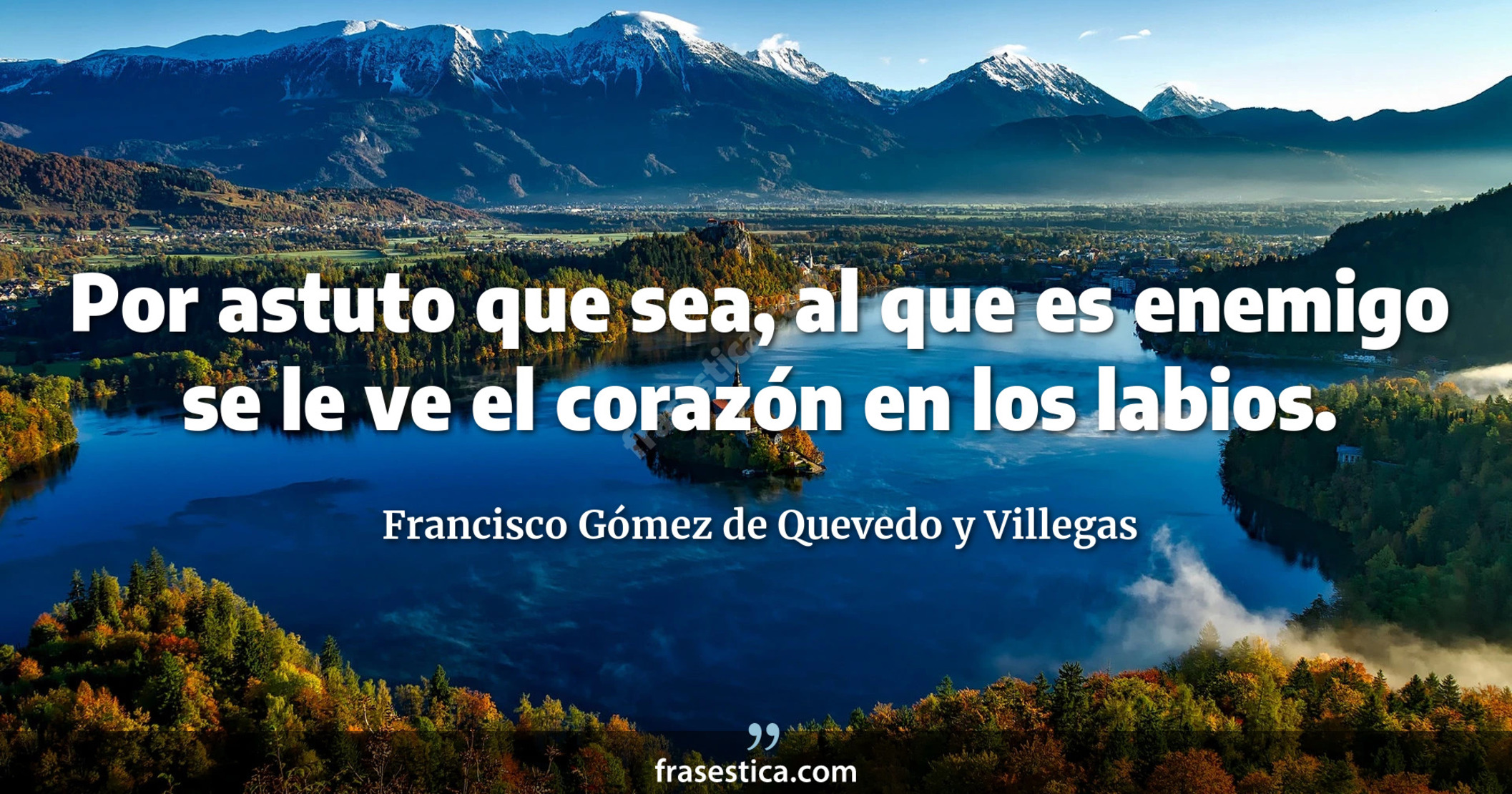 Por astuto que sea, al que es enemigo se le ve el corazón en los labios. - Francisco Gómez de Quevedo y Villegas