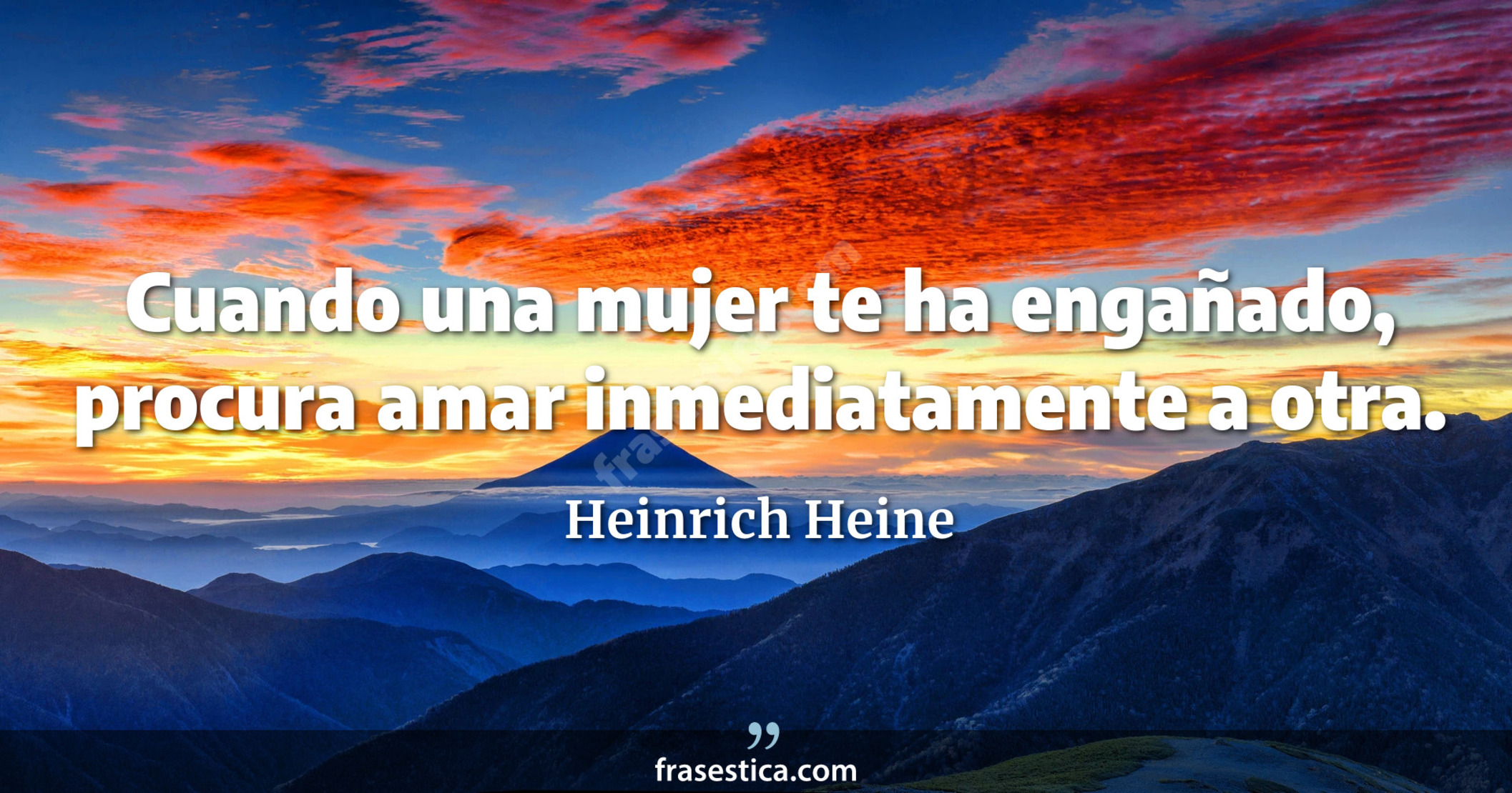 Cuando una mujer te ha engañado, procura amar inmediatamente a otra. - Heinrich Heine