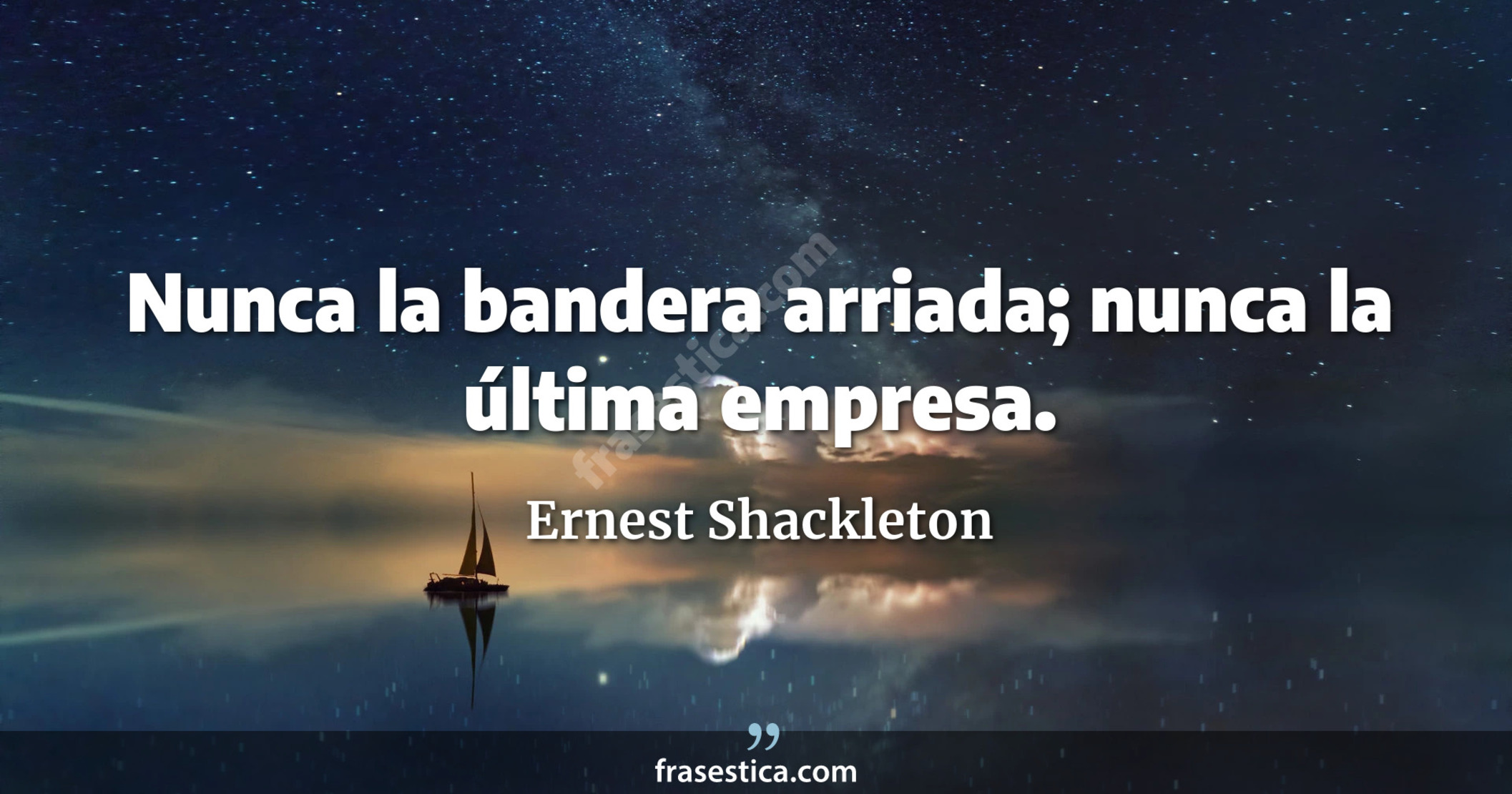 Nunca la bandera arriada; nunca la última empresa. - Ernest Shackleton