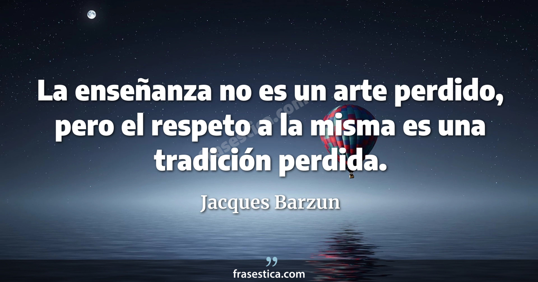 La enseñanza no es un arte perdido, pero el respeto a la misma es una tradición perdida. - Jacques Barzun
