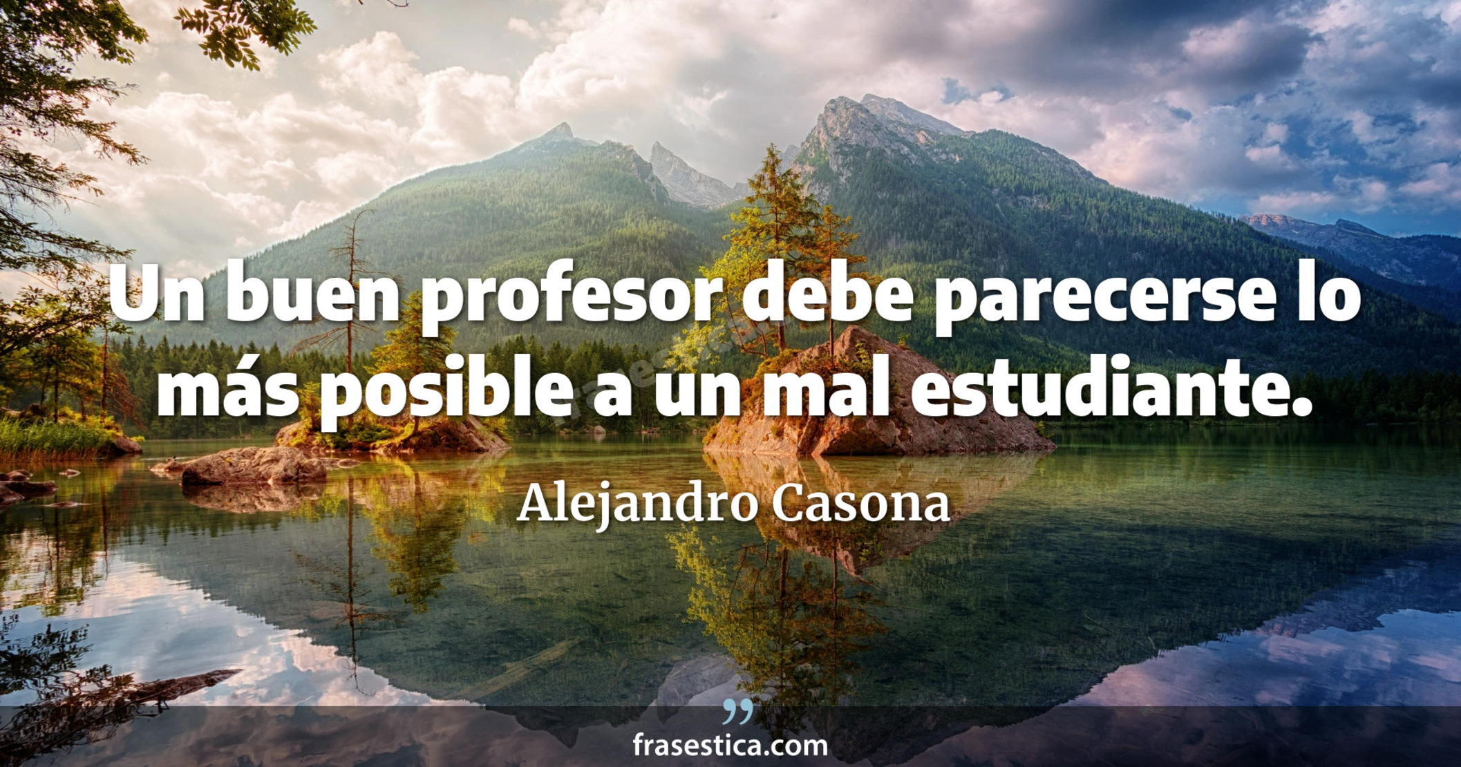 Un buen profesor debe parecerse lo más posible a un mal estudiante. - Alejandro Casona